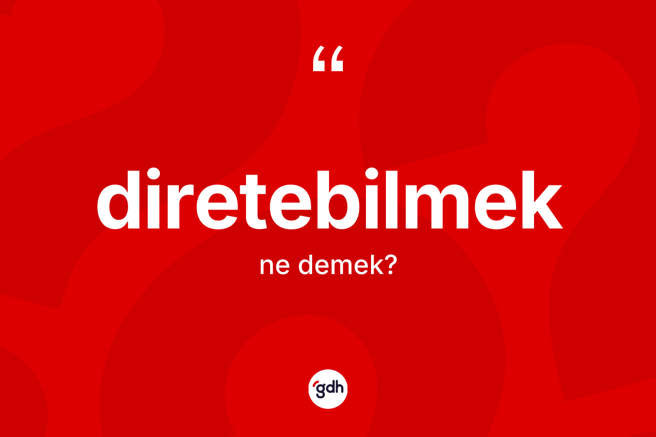 Diretebilmek ne demek?
