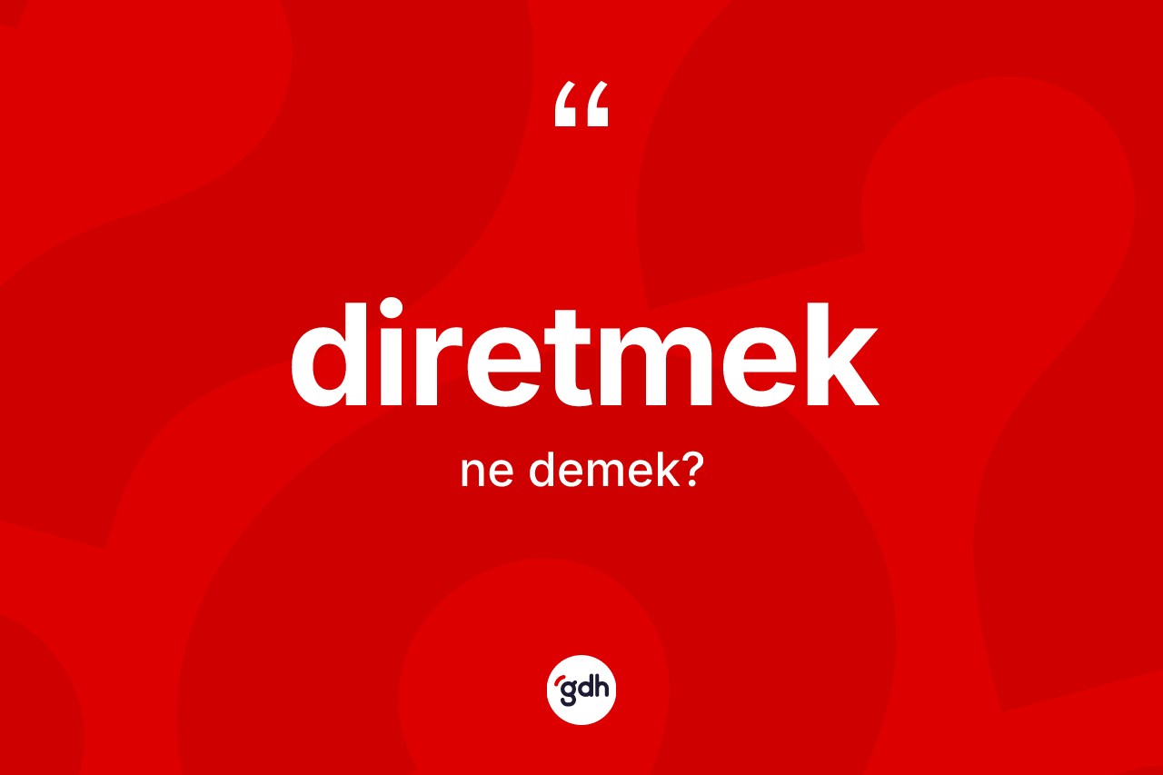 Diretmek kelimesinin anlamı nedir? Diretmeğin TDK'ya göre anlamı nedir?