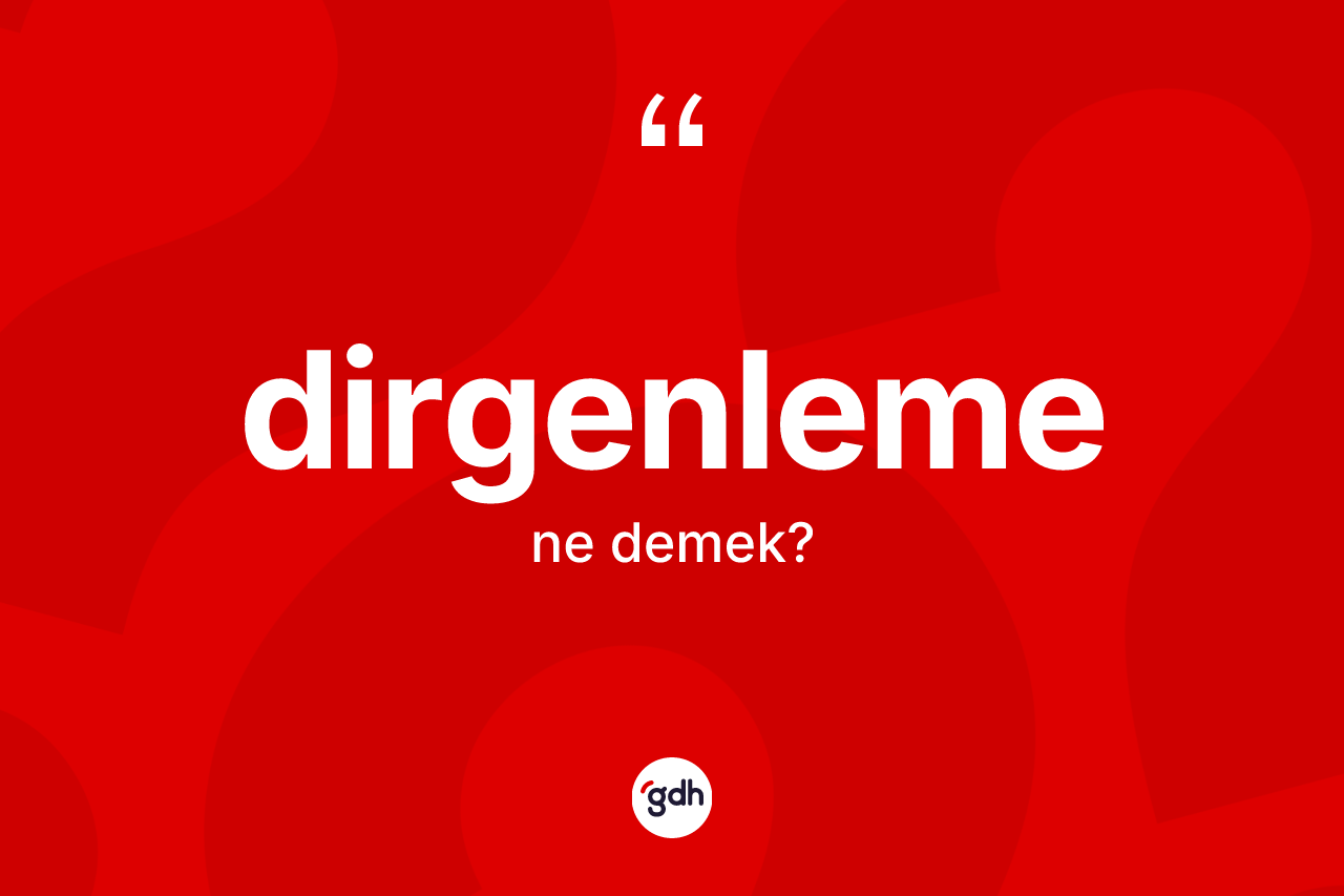 Dirgenleme kelimesinin sözlükteki tanımı nedir? Dirgenlemenin TDK'ya göre anlamı nedir?