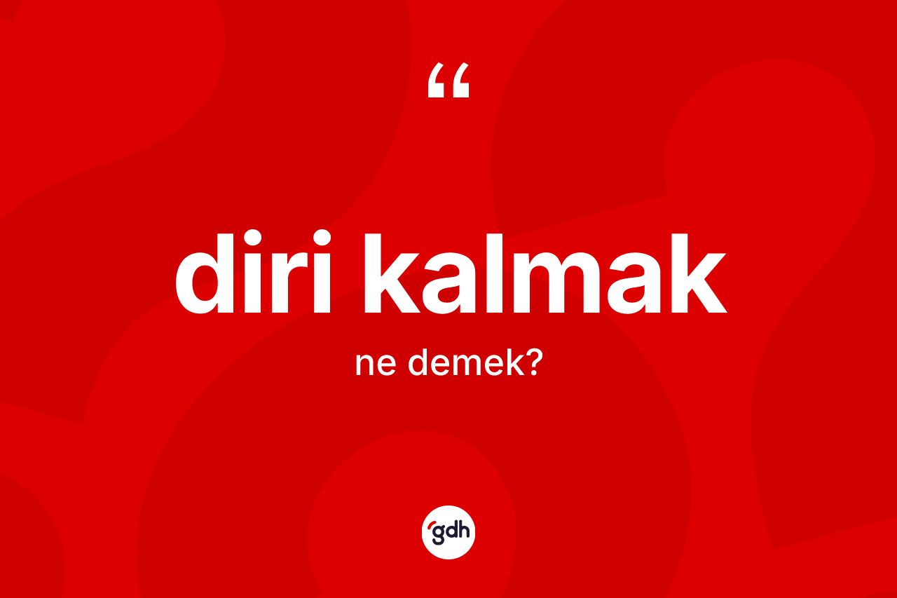 Diri kalmak ifadesinin anlamı nedir? Diri kalmak ifadesi nerede kullanılır?