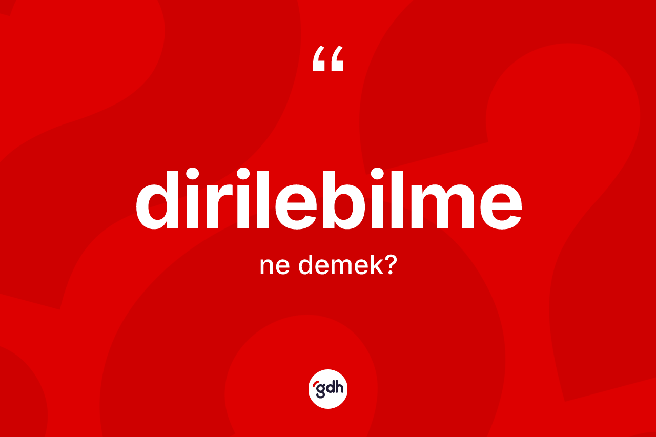 Dirilebilme ne anlama gelir? Dirilebilmenin halk arasındaki kullanımı nasıldır?
