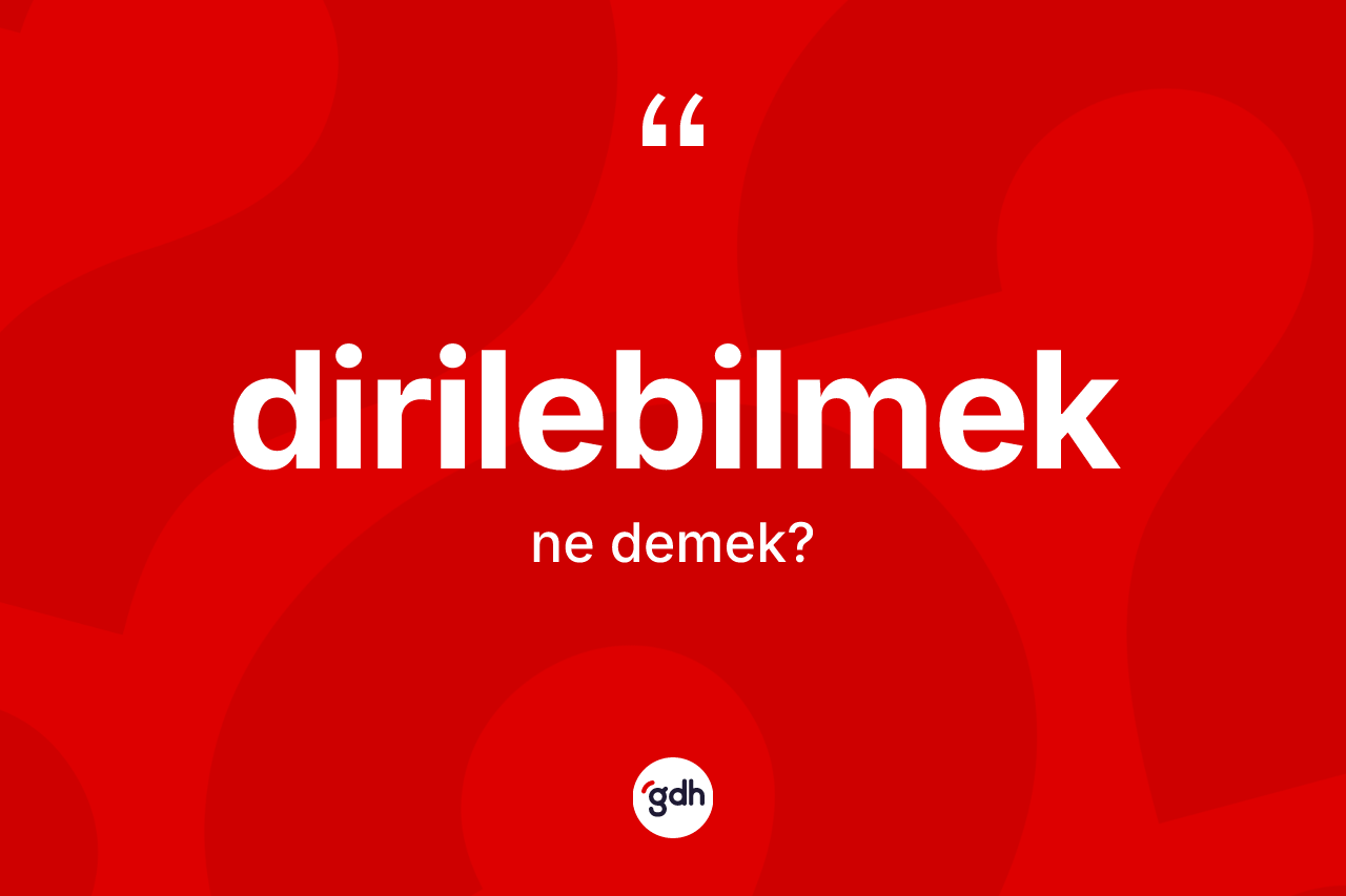 Dirilebilmek kelimesinin sözlükteki tanımı nedir? Dirilebilmek kelimesinin TDK'ya göre açıklaması nedir?