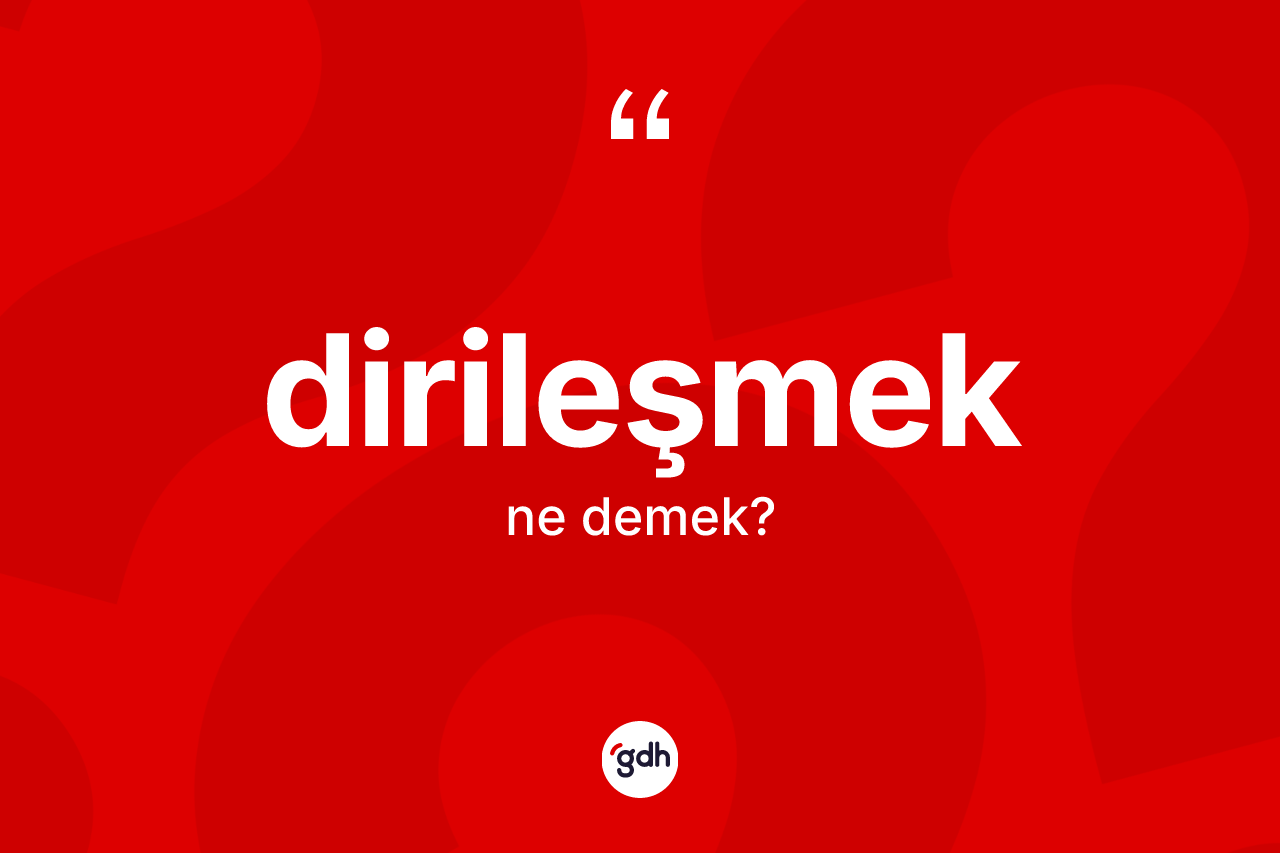 Dirileşmek ne demek? Dirileşmeğin TDK'ya göre anlamı nedir?