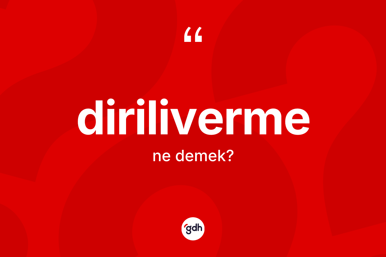 Diriliverme kelimesi ne demek? Dirilivermenin sözlükteki anlamı nedir?