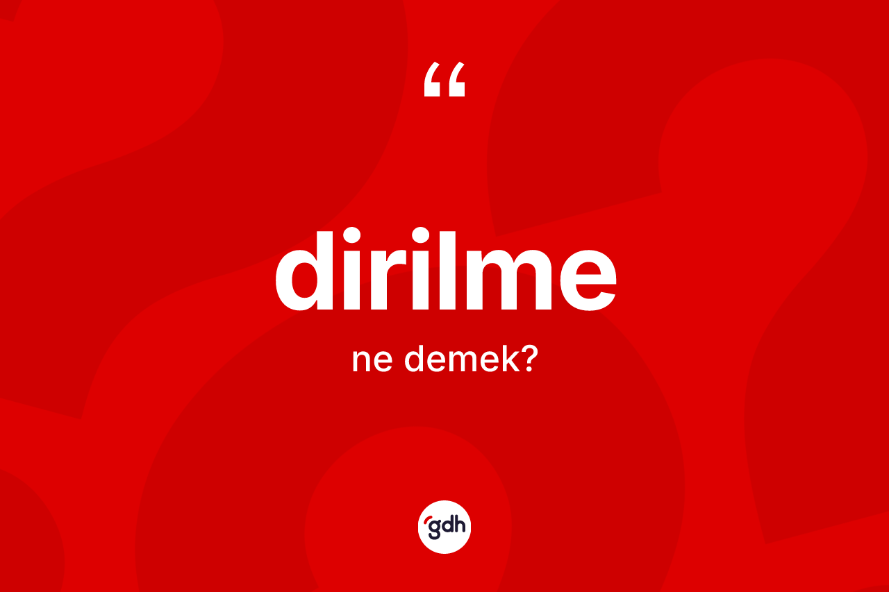 Dirilme kelimesinin sözlükteki tanımı nedir?