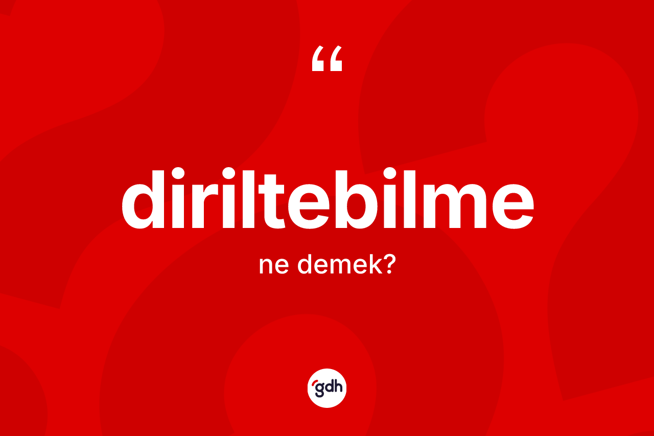 Diriltebilme kelimesinin tanımı nedir? Diriltebilmenin halk arasındaki kullanımı nasıldır?
