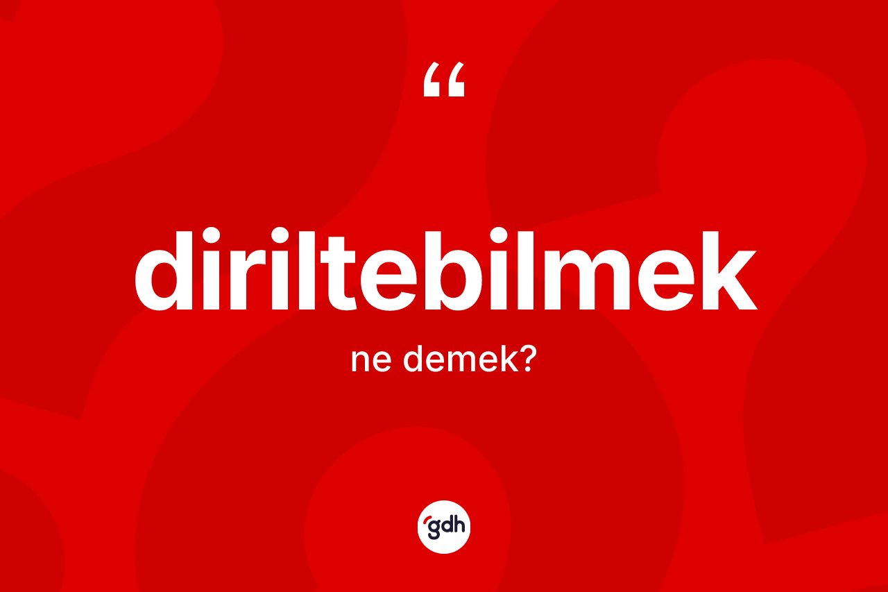 Diriltebilmek ne demek?