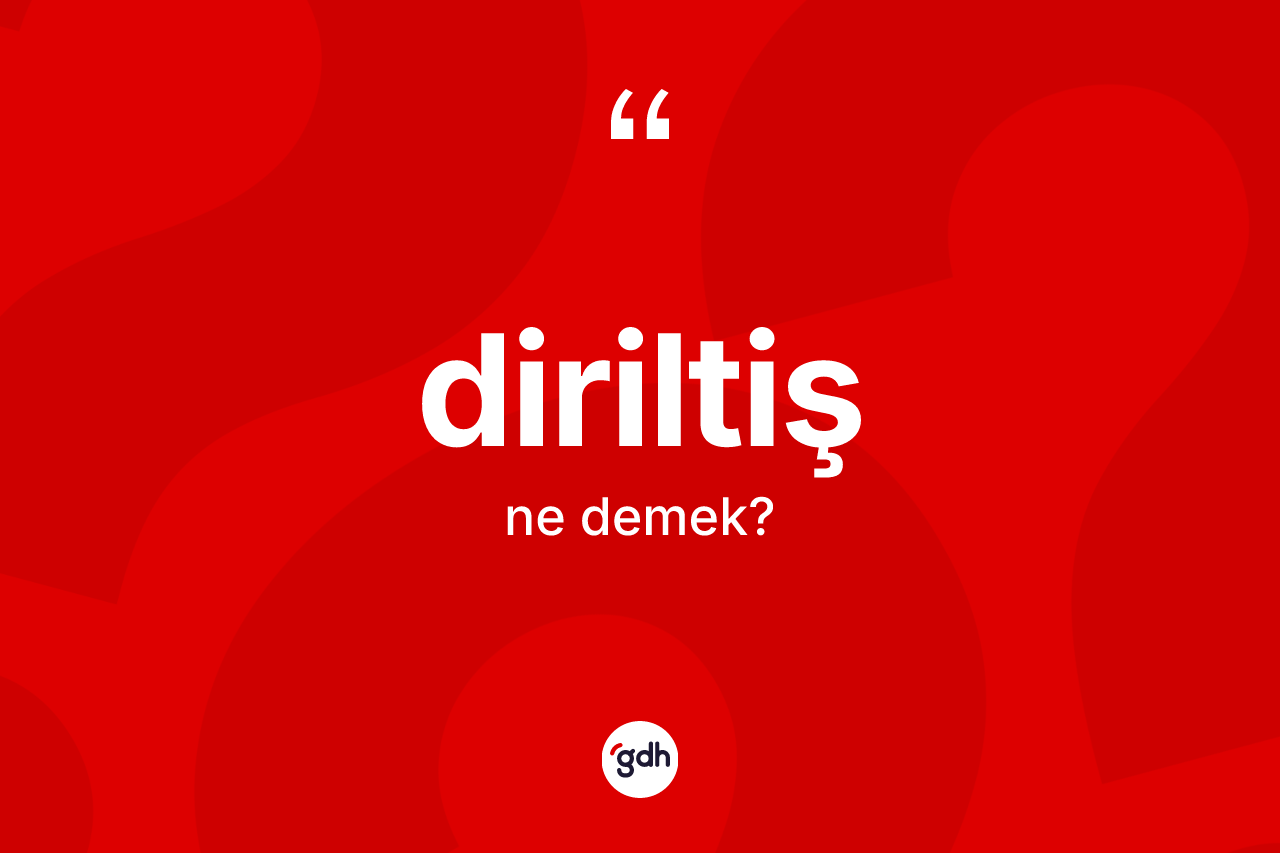 Diriltiş kelimesinin tanımı nedir? Diriltişin TDK'ya göre anlamı nedir?