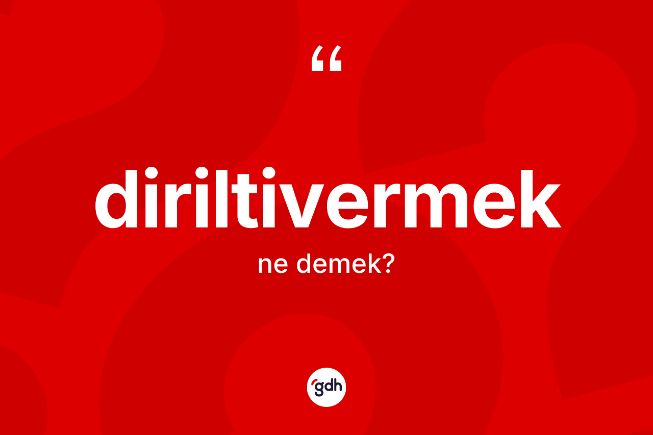 Diriltivermek kelimesinin anlamı nedir? Diriltivermeğin halk arasındaki kullanımı nasıldır?