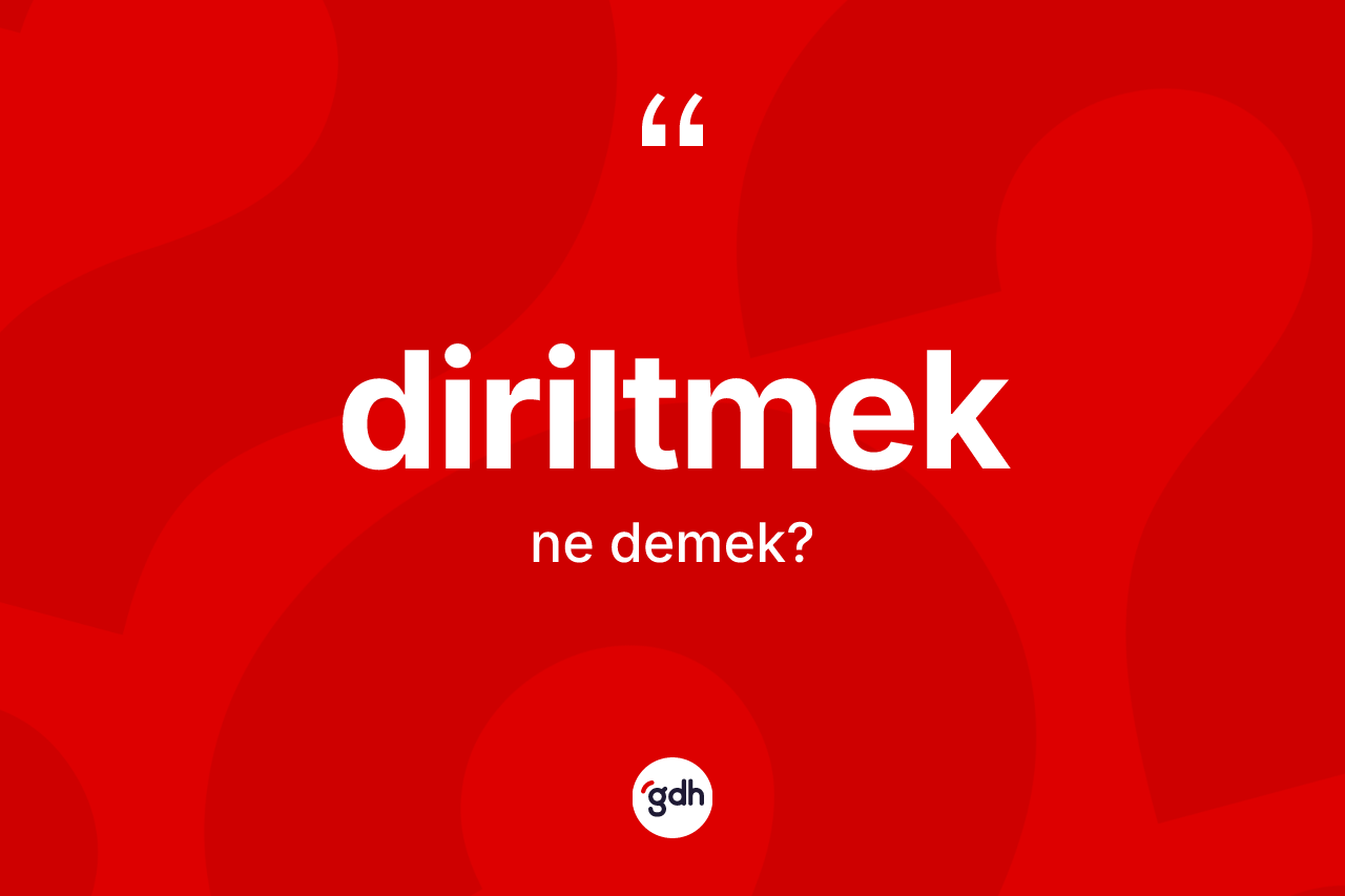 Diriltmek kelimesinin sözlükteki tanımı nedir? Diriltmeğin TDK'ya göre anlamı nedir?