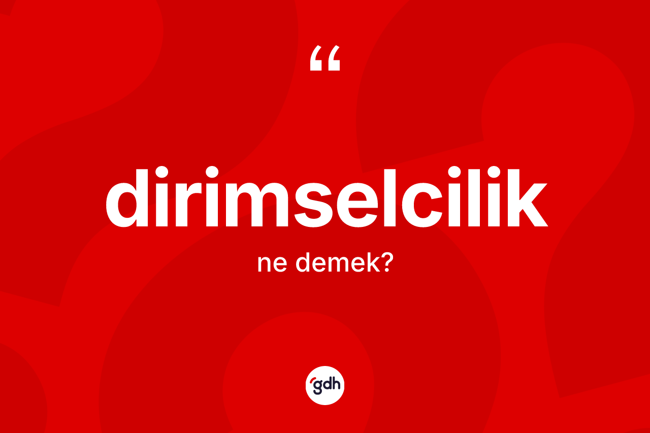 Dirimselcilik kelimesi ne demek? Dirimselcilik kelimesinin TDK anlamı nedir?