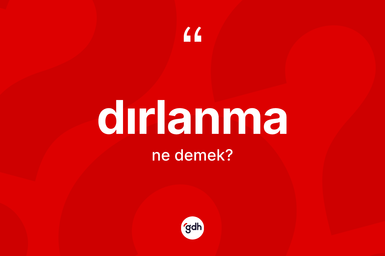 Dırlanma kelimesi ne anlama gelir? Dırlanma kelimesinin TDK anlamı nedir?