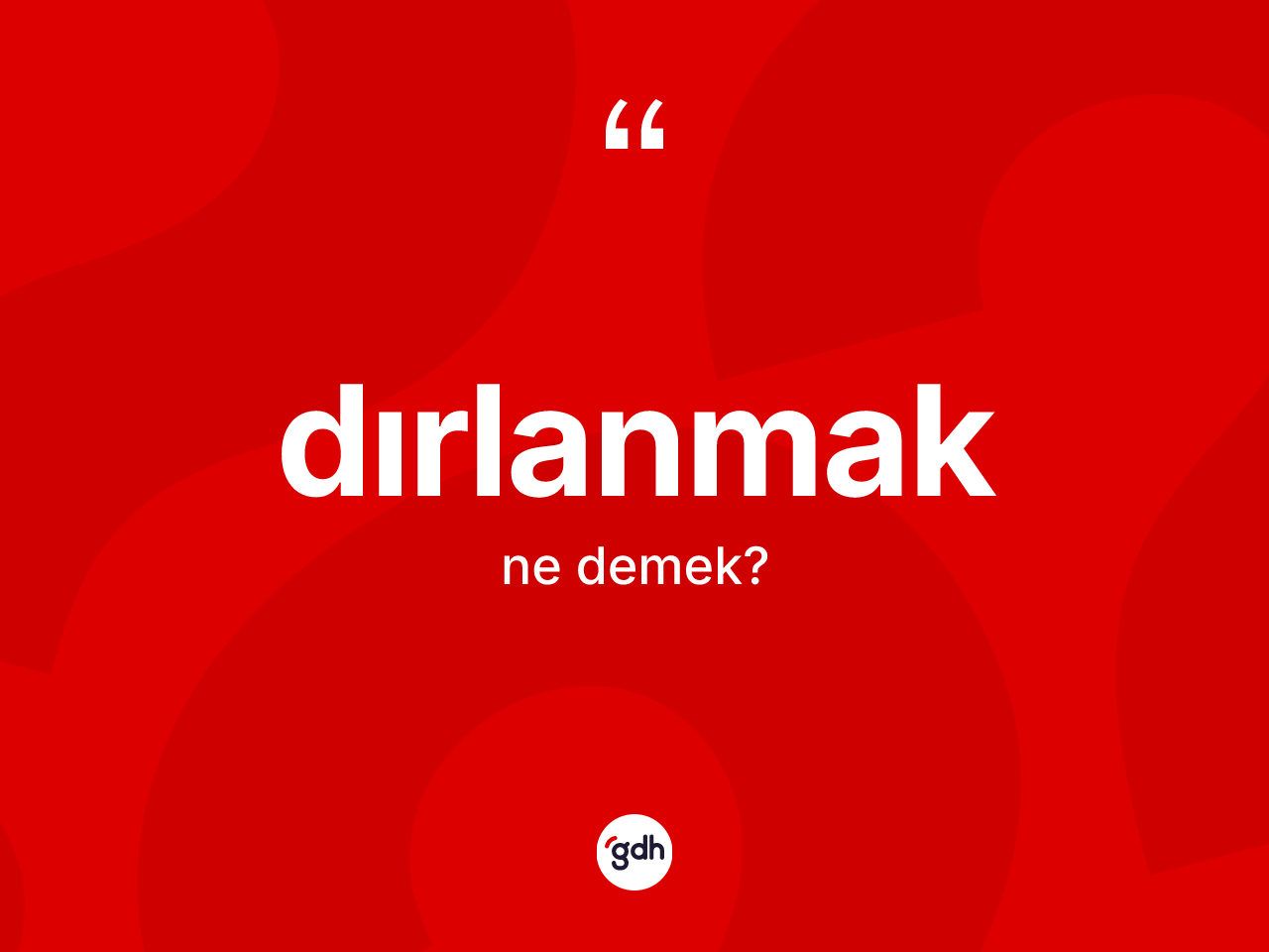 Dırlanmak kelimesinin sözlükteki tanımı nedir? Dırlanmağın TDK'ya göre anlamı nedir?