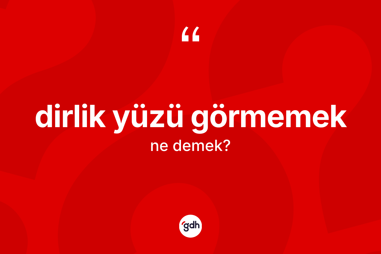Dirlik yüzü görmemek sözü ne demek? Dirlik yüzü görmemek ifadesi hangi durumlarda kullanılır