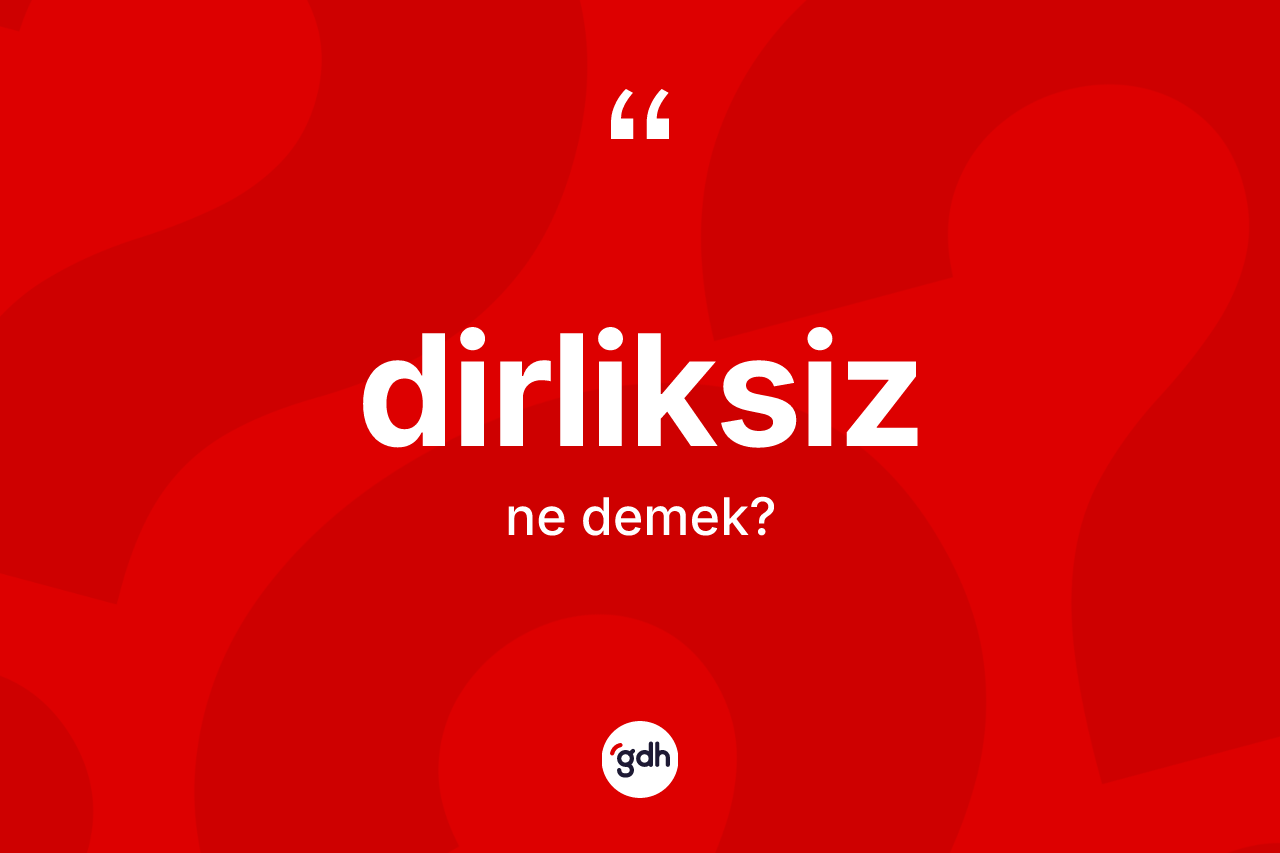 Dirliksiz kelimesinin sözlükteki tanımı nedir? Dirliksiz kelimesinin kaç farklı anlamı var?