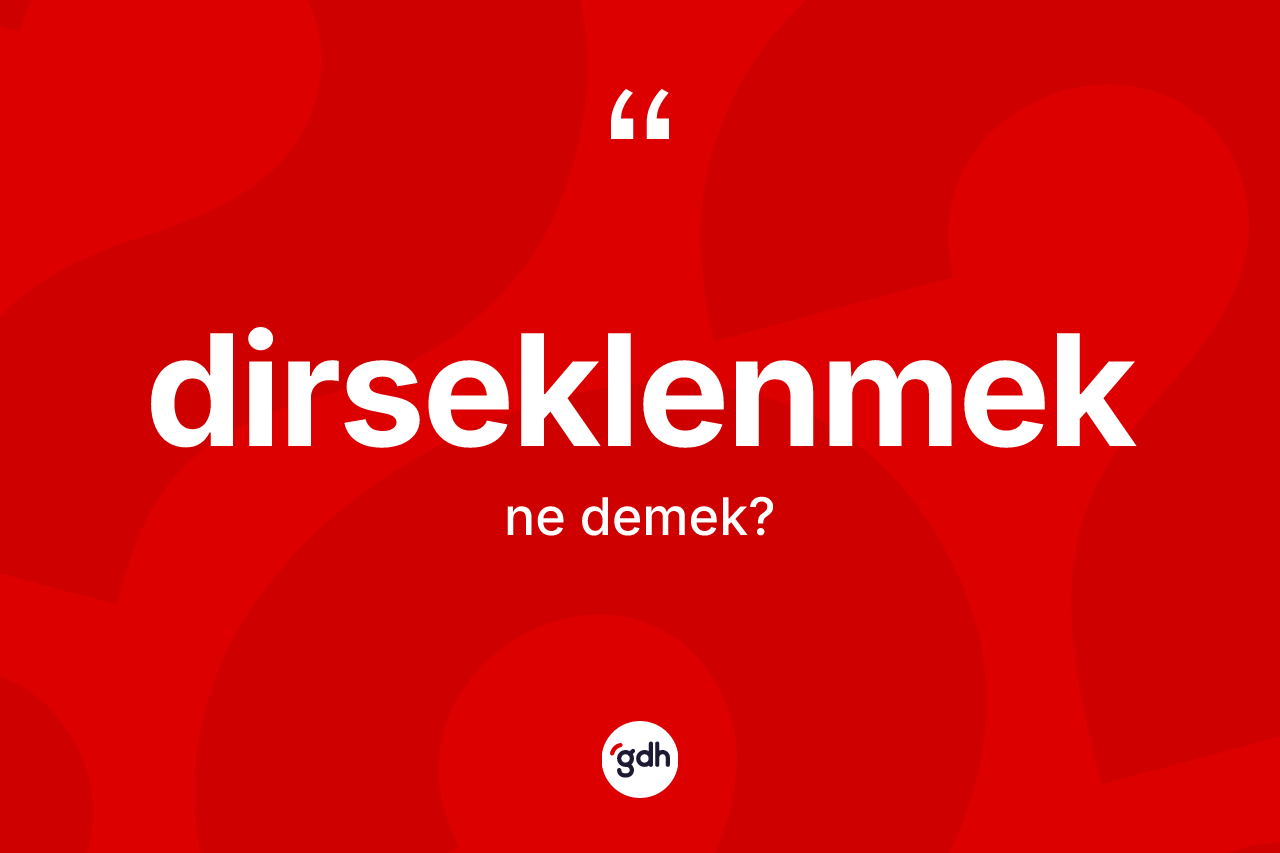 Dirseklenmek kelimesinin sözlükteki tanımı nedir? Dirseklenmeğin kısaca tanımı nedir?