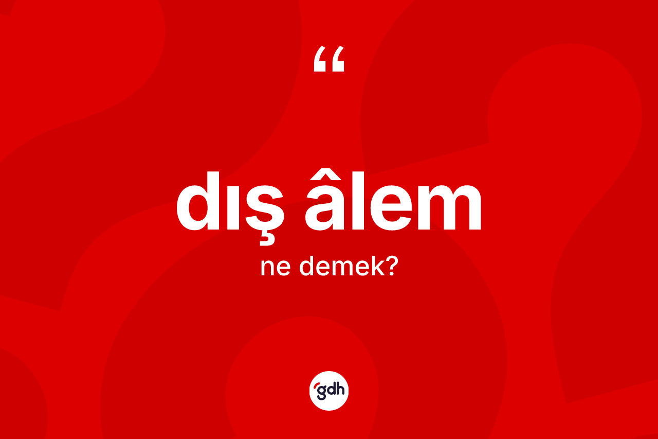 Dış âlem kelimesinin sözlükteki tanımı nedir? Dış âlem kelimesinin TDK'ya göre açıklaması nedir?
