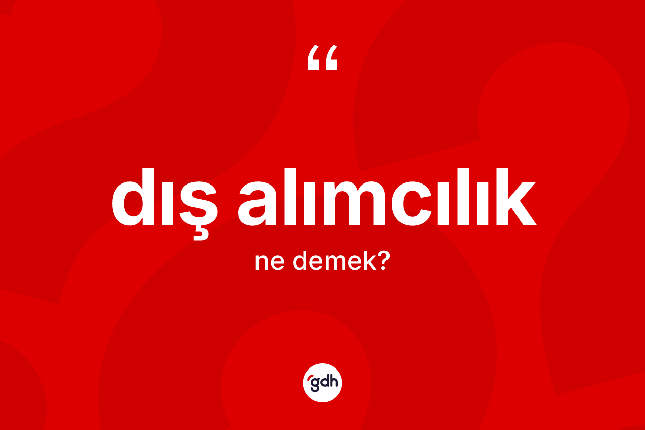 Dış alımcılık kelimesinin tanımı nedir? Dış alımcılığın sözlükteki anlamı nedir?