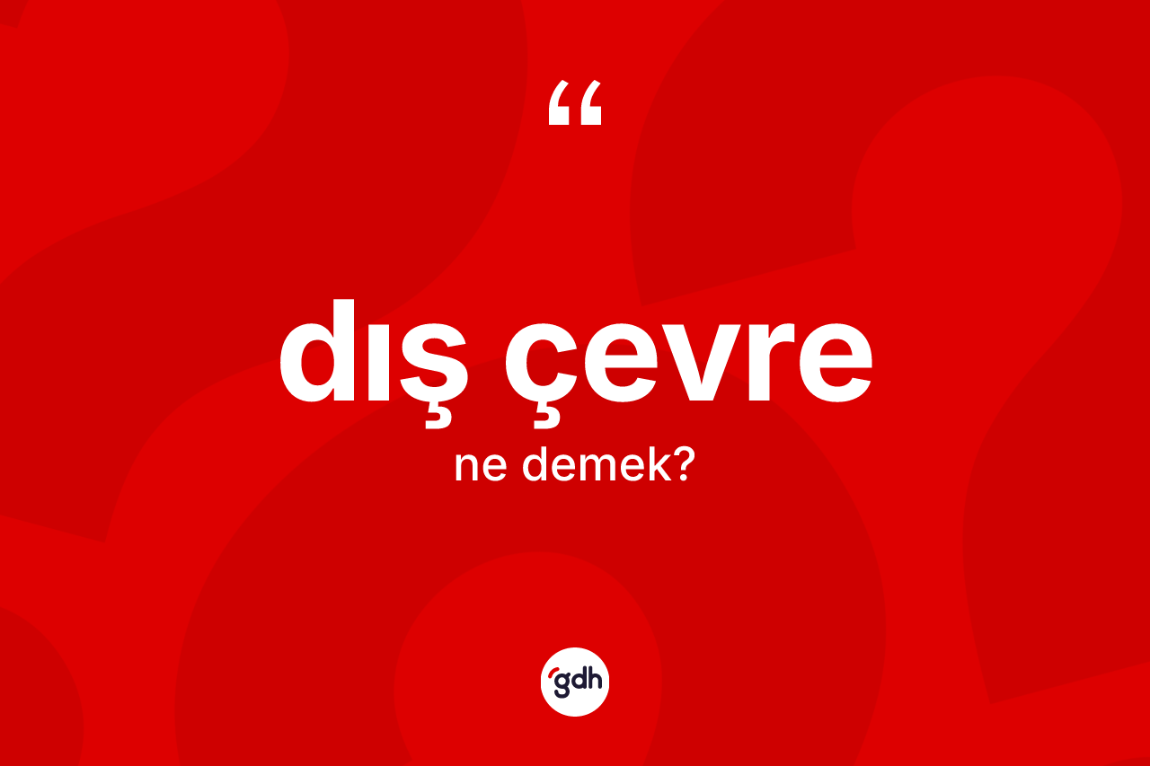 Dış çevre kelimesi ne demek? Dış çevrenin halk arasındaki kullanımı nasıldır?