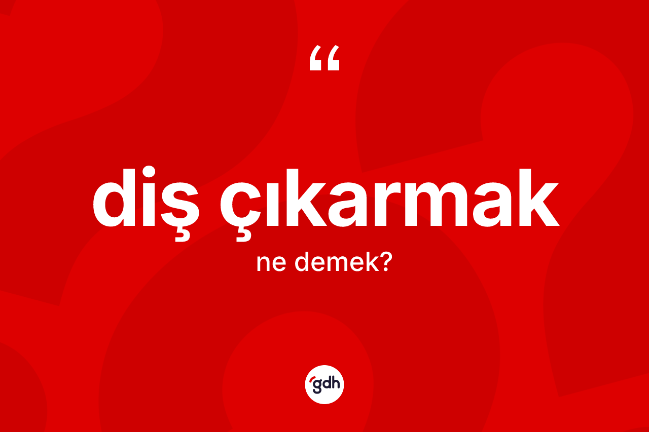 Diş çıkarmak ne demek?