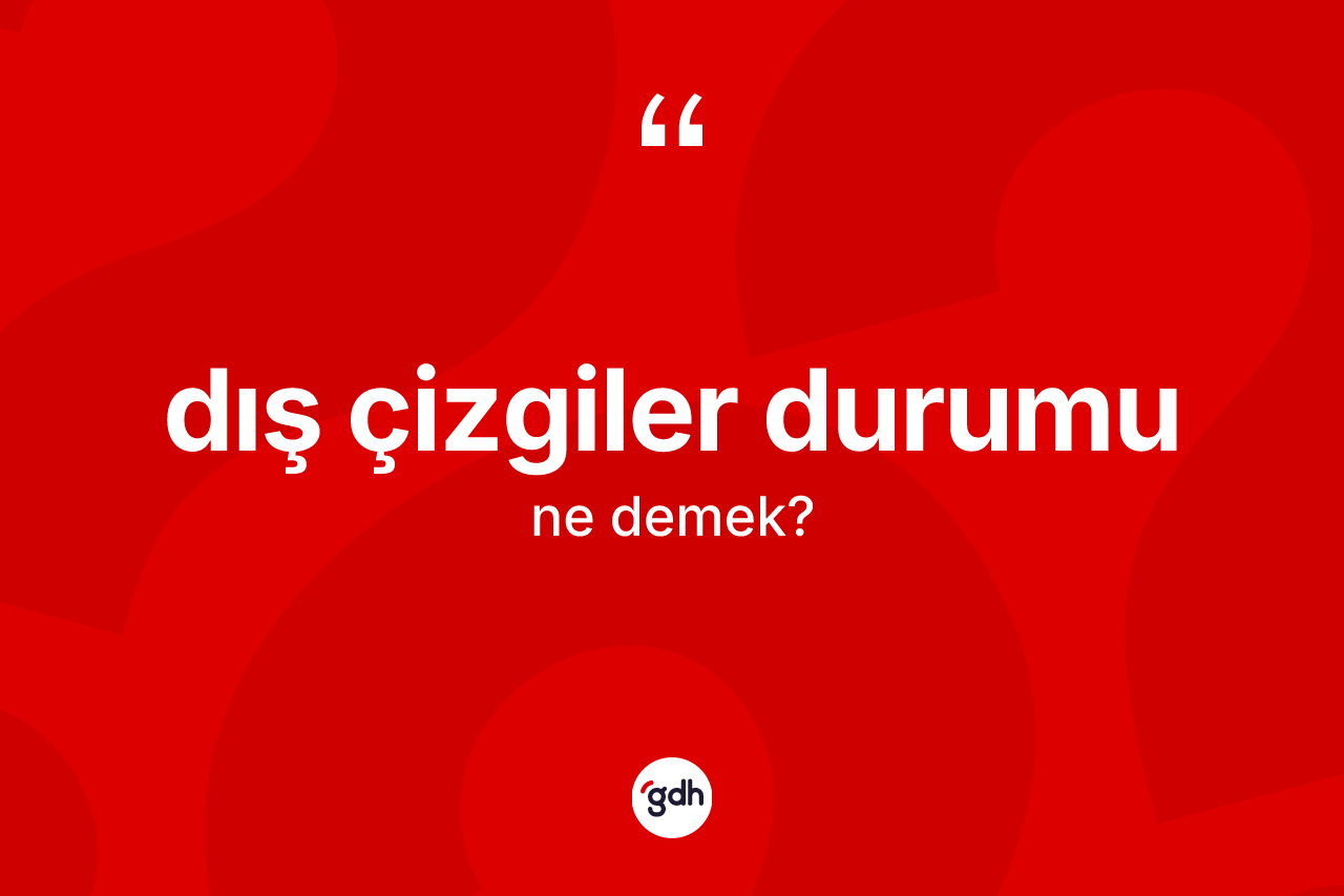 Dış çizgiler durumu ne demek? Dış çizgiler durumunun kısaca tanımı nedir?