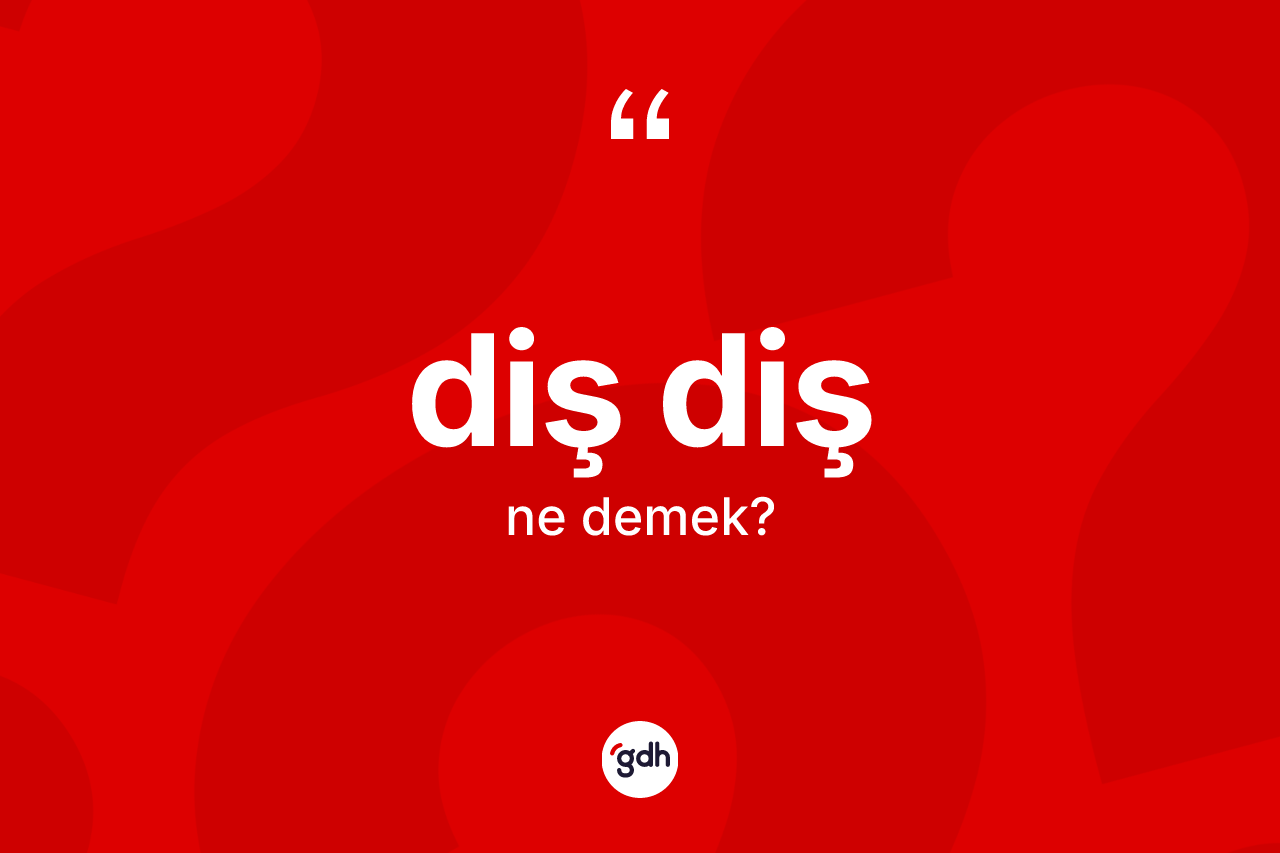 Diş diş kelimesinin anlamı nedir? Diş dişin TDK'ya göre anlamı nedir?