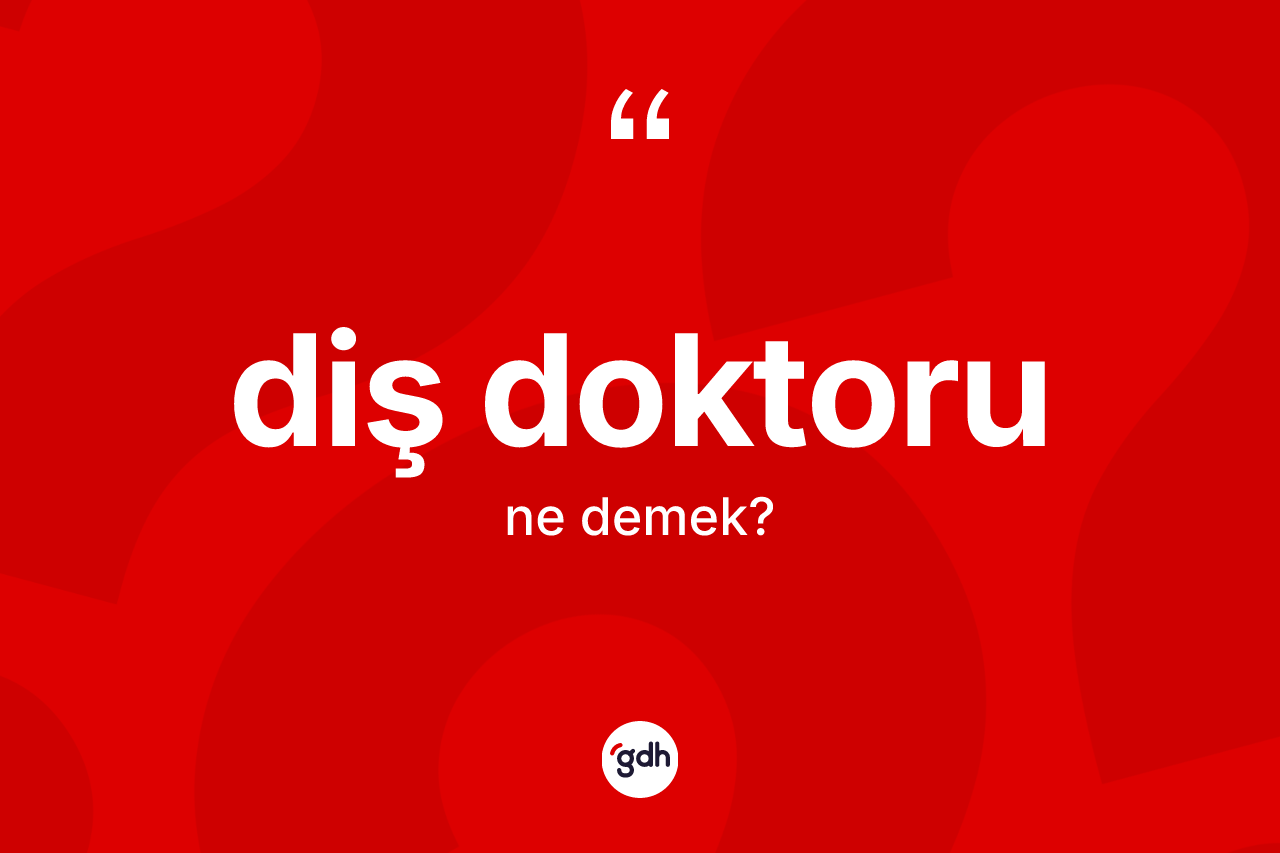 Diş doktoru kelimesi ne demek? Diş doktoru kelimesinin TDK anlamı nedir?
