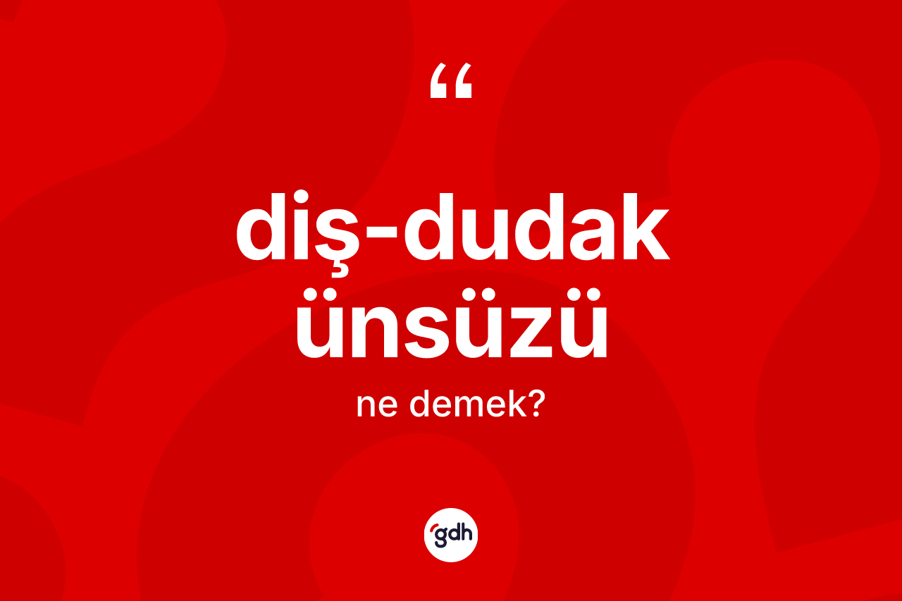 Diş-dudak ünsüzü kelimesinin sözlükteki tanımı nedir?