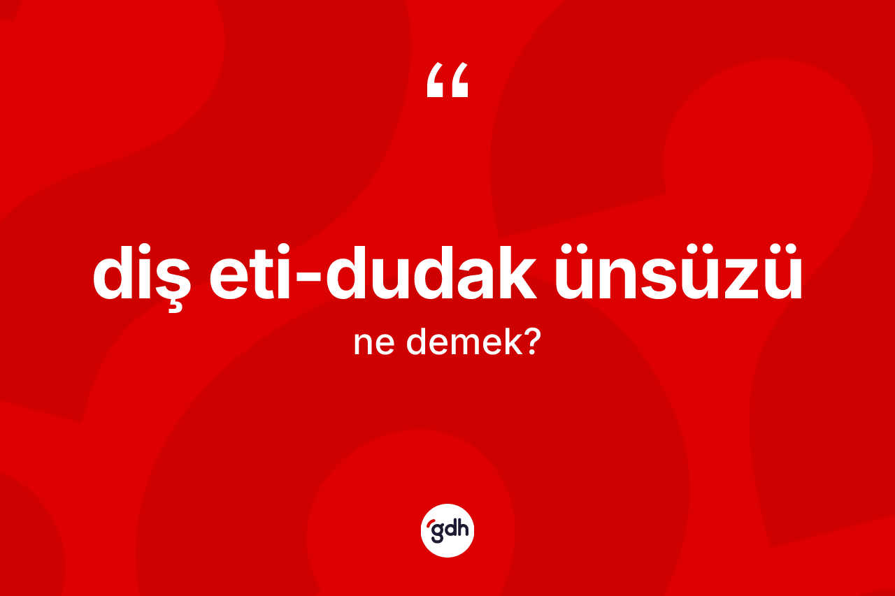 Diş eti-dudak ünsüzü kelimesi ne anlama gelir?