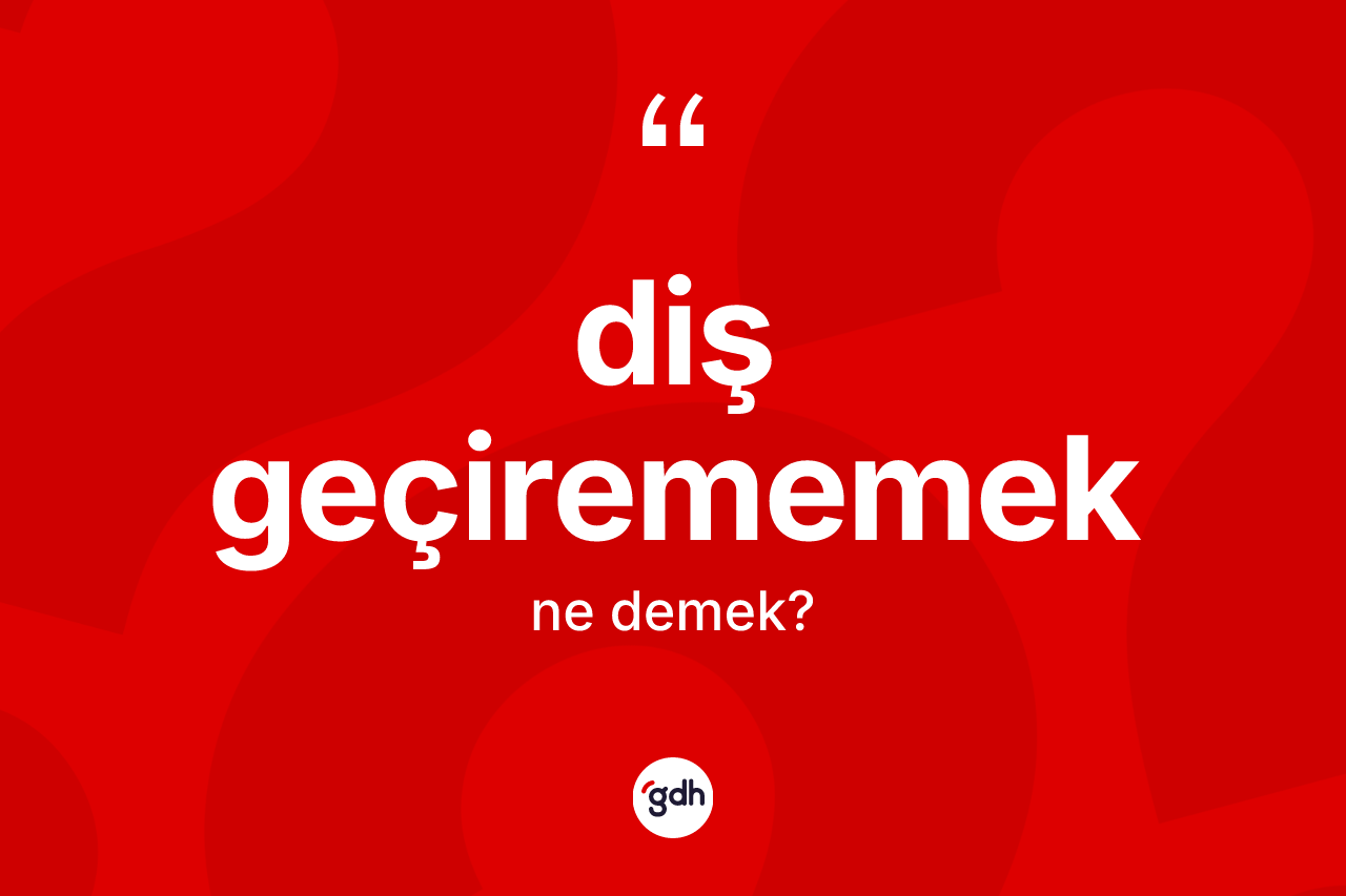 Diş geçirememek sözü ne anlama gelir?