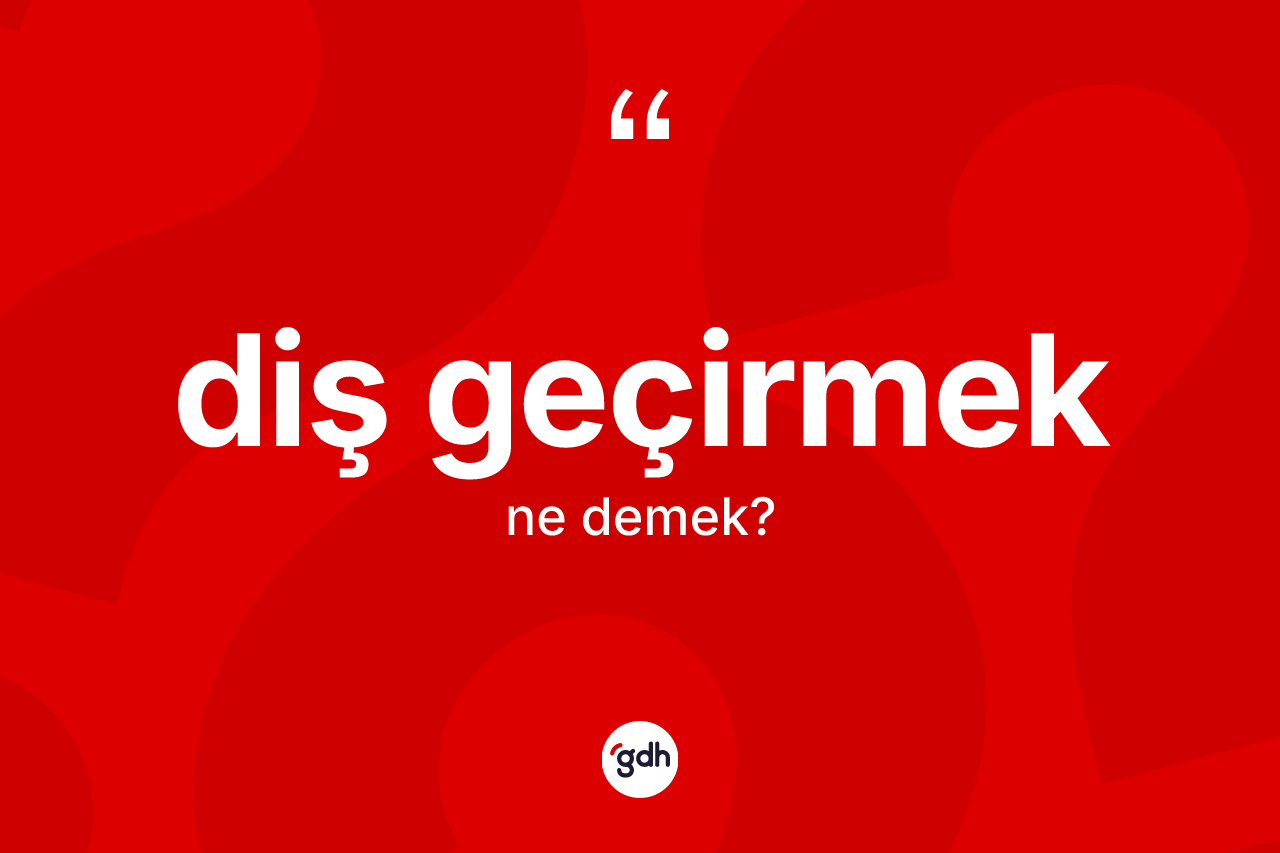 Diş geçirmek sözü nedir?