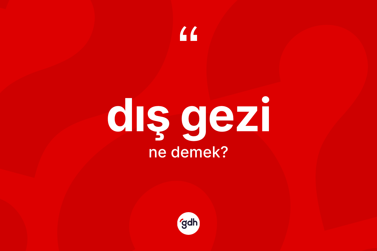Dış gezi ne demek? Dış gezi kelimesinin TDK anlamı nedir?