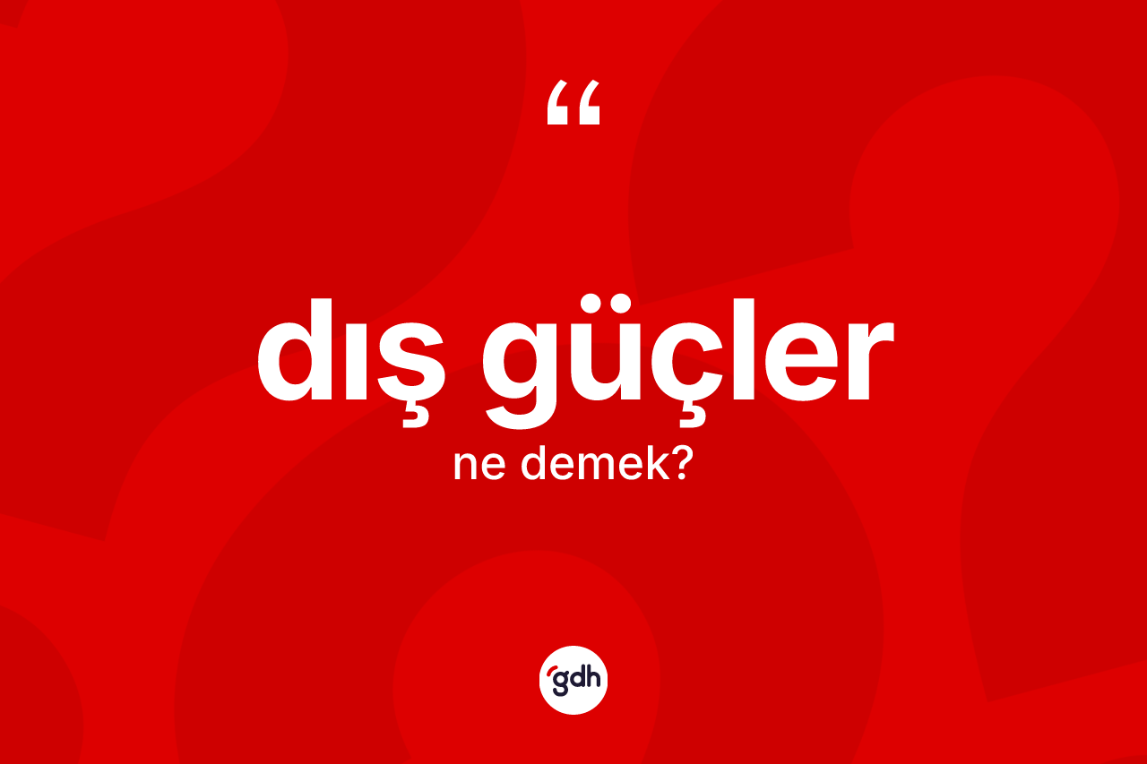 Dış güçler kelimesinin anlamı nedir? Dış güçler kelimesinin TDK anlamı nedir?