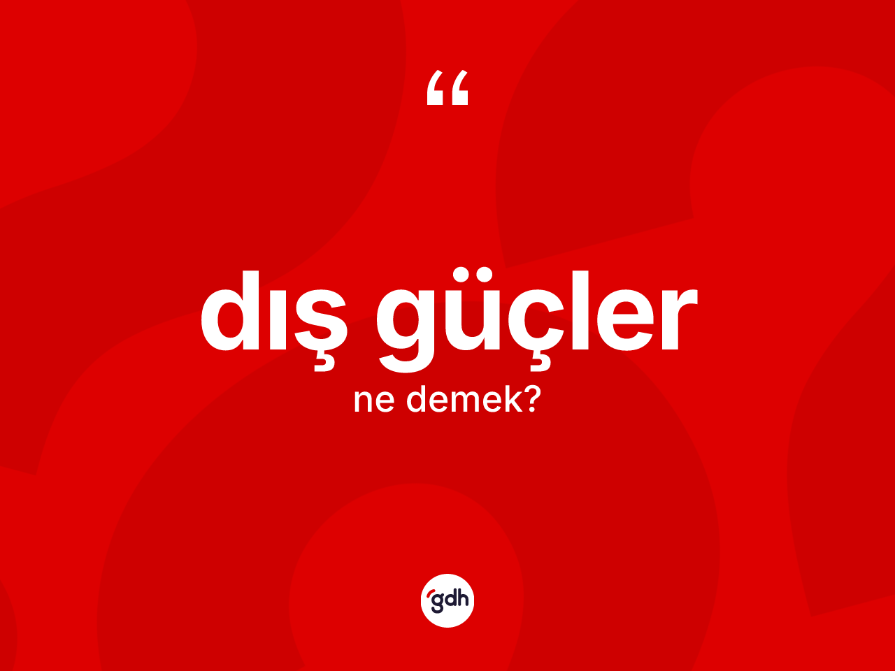 Dış güçler kelimesinin anlamı nedir? Dış güçler kelimesinin TDK anlamı nedir?