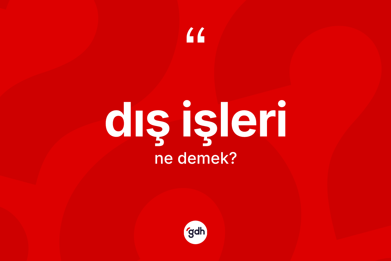 Dış işleri kelimesinin sözlükteki tanımı nedir? Dış işleri kelimesinin TDK anlamı nedir?