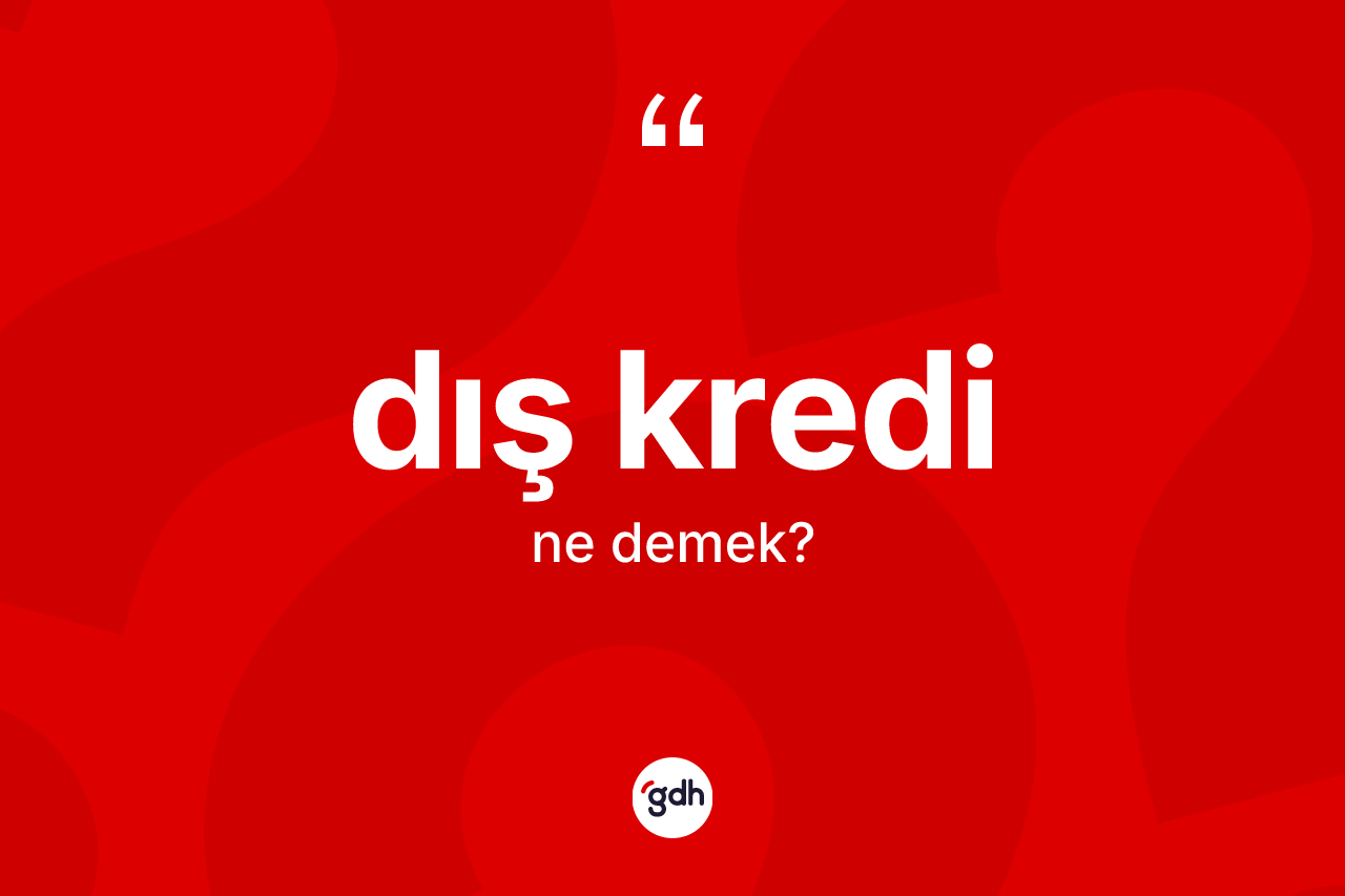 Dış kredi kelimesinin anlamı nedir? Dış kredi kelimesinin TDK anlamı nedir?