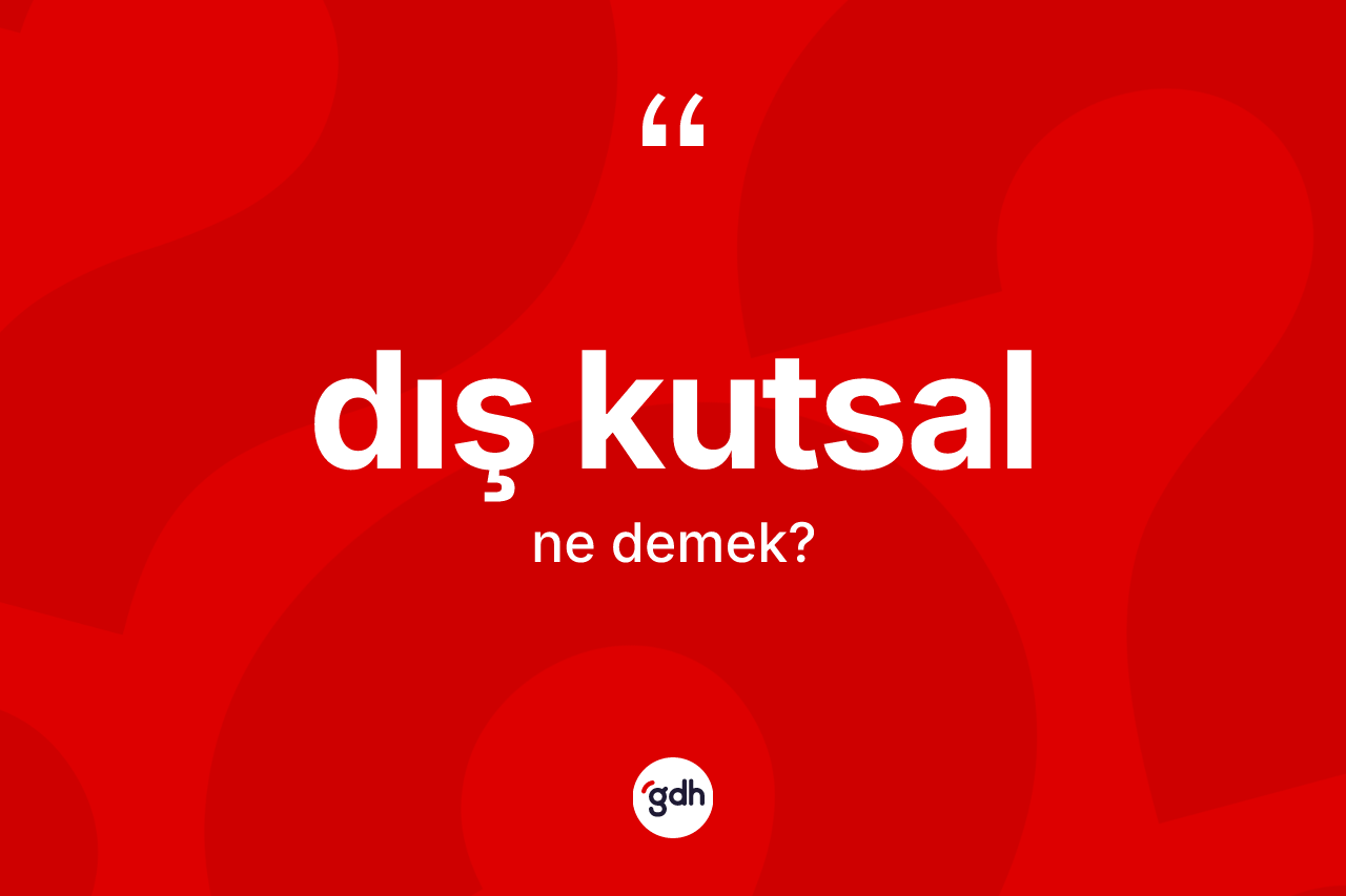 Dış kutsal kelimesinin sözlükteki tanımı nedir? Dış kutsal kelimesinin TDK anlamı nedir?