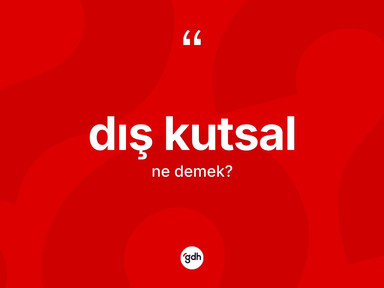 Dış kutsal kelimesinin sözlükteki tanımı nedir? Dış kutsal kelimesinin TDK anlamı nedir?