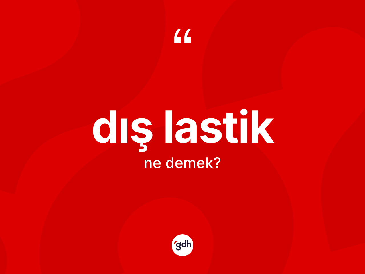 Dış lastik kelimesinin tanımı nedir? Dış lastiğin TDK'ya göre anlamı nedir?