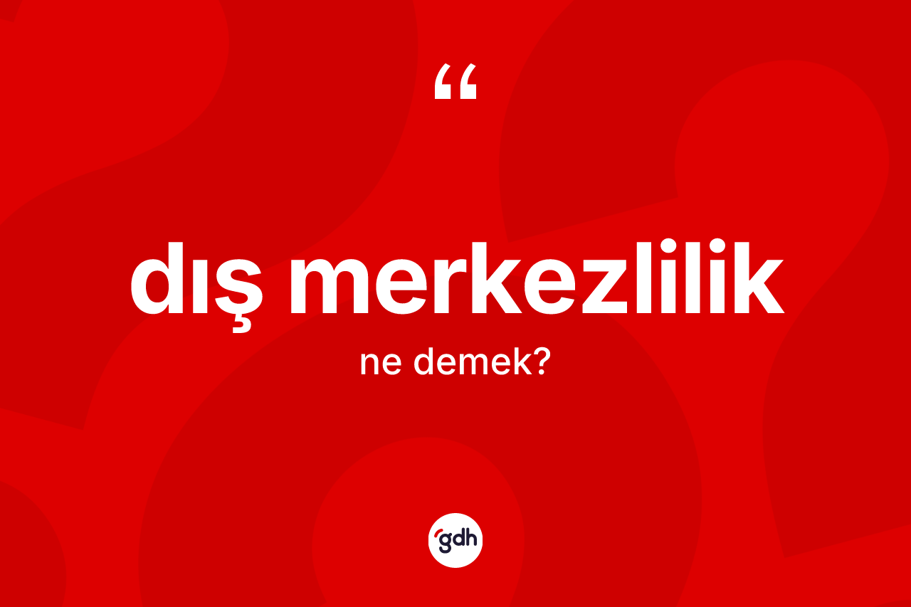 Dış merkezlilik kelimesinin tanımı nedir? Dış merkezlilik kelimesinin TDK anlamı nedir?