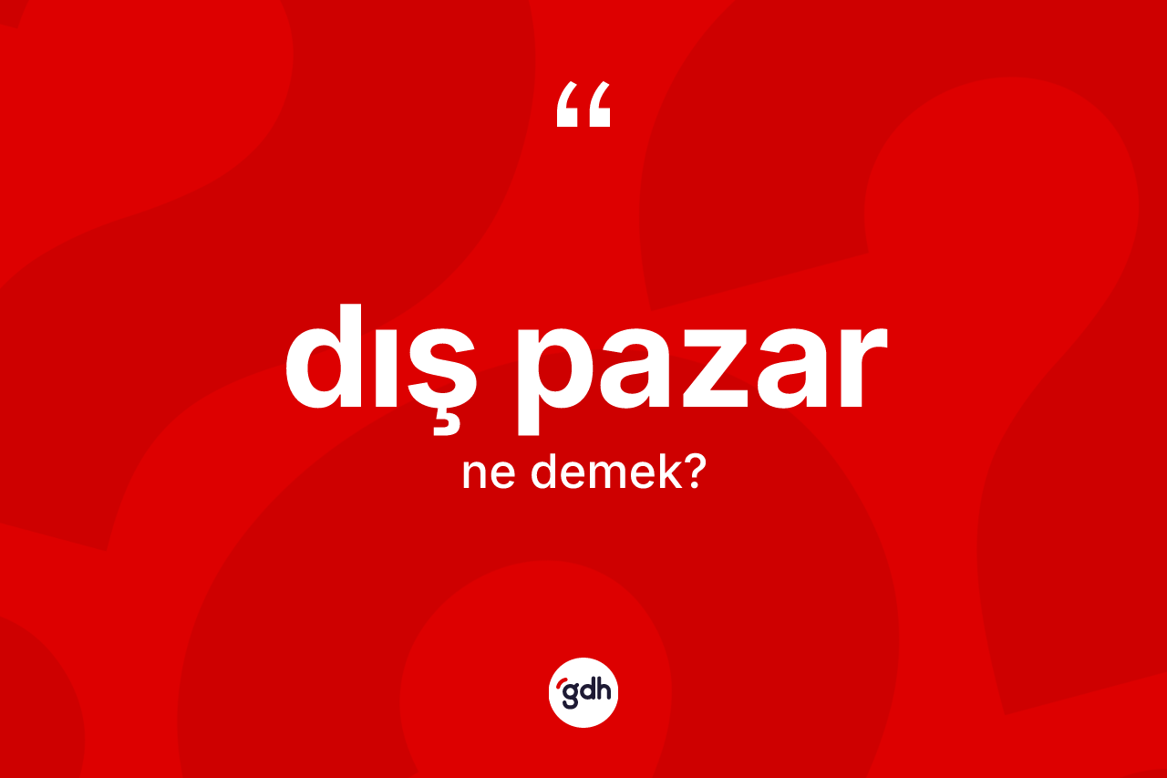 Dış pazar ne demek? Dış pazarın TDK'ya göre anlamı nedir?