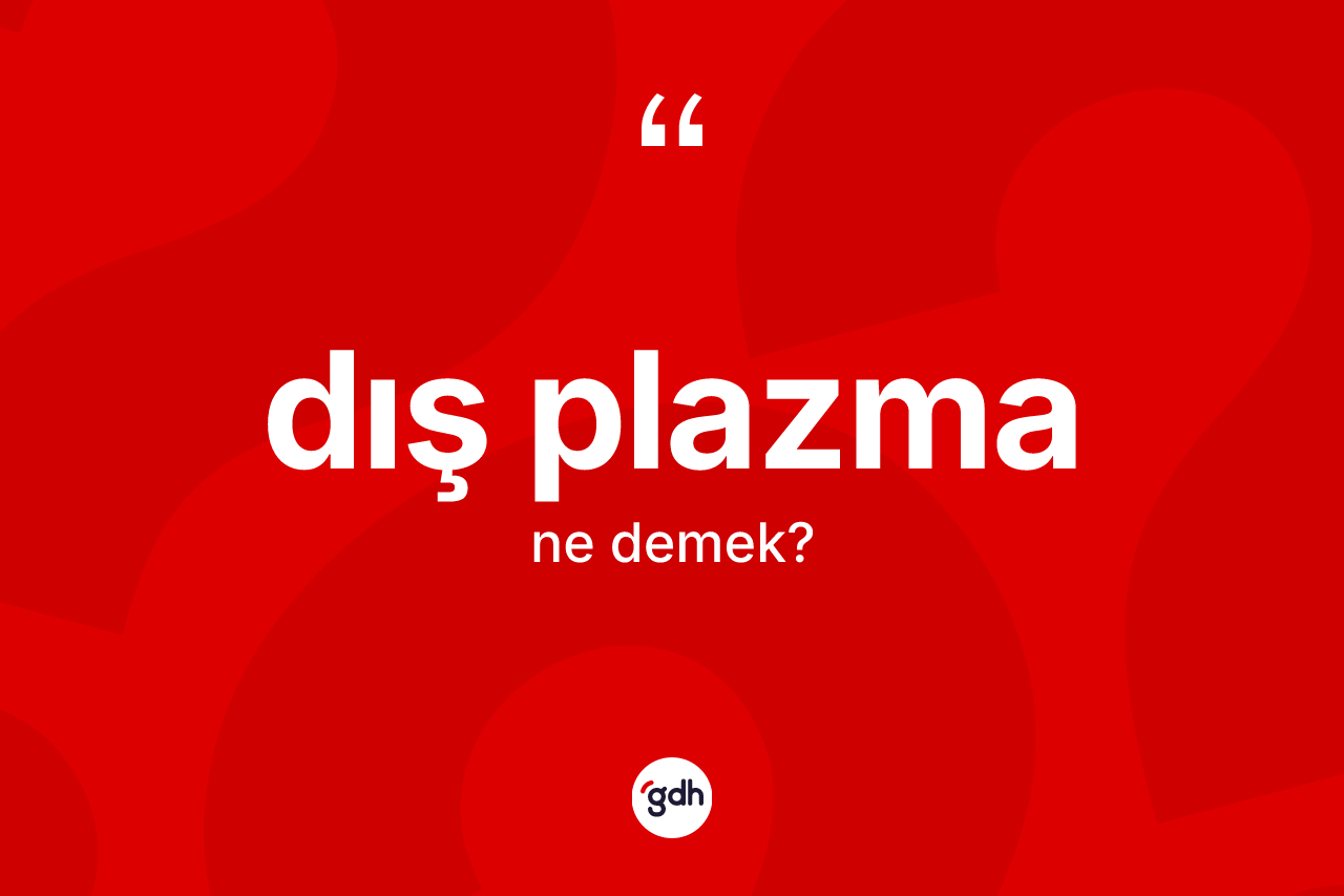 Dış plazma ne demek? Dış plazmanın TDK'ya göre anlamı nedir?