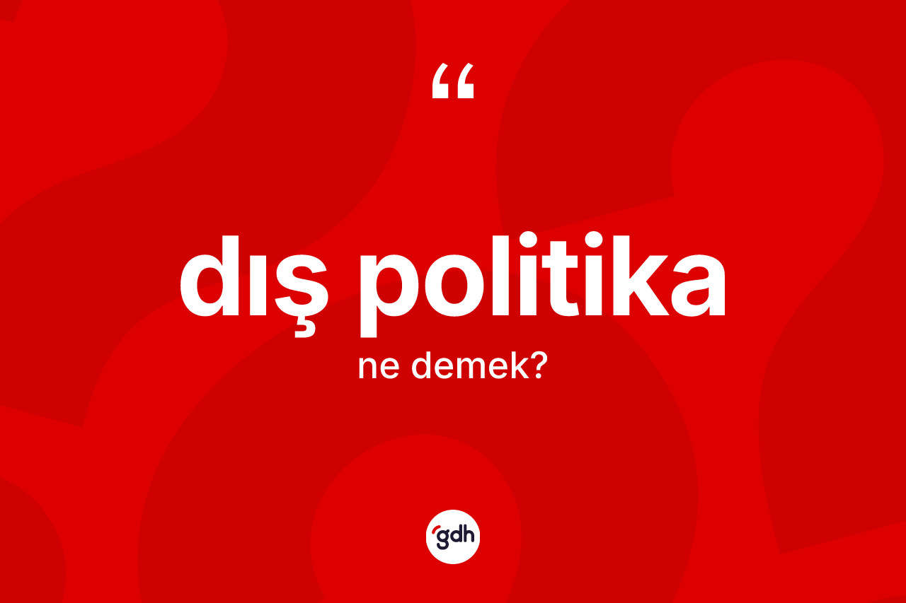 Dış politika kelimesi ne anlama gelir? Dış politikanın TDK'ya göre anlamı nedir?