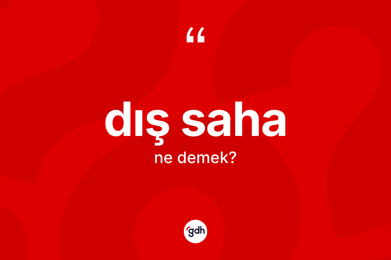 Dış saha kelimesinin sözlükteki tanımı nedir? Dış sahanın TDK'ya göre anlamı nedir?