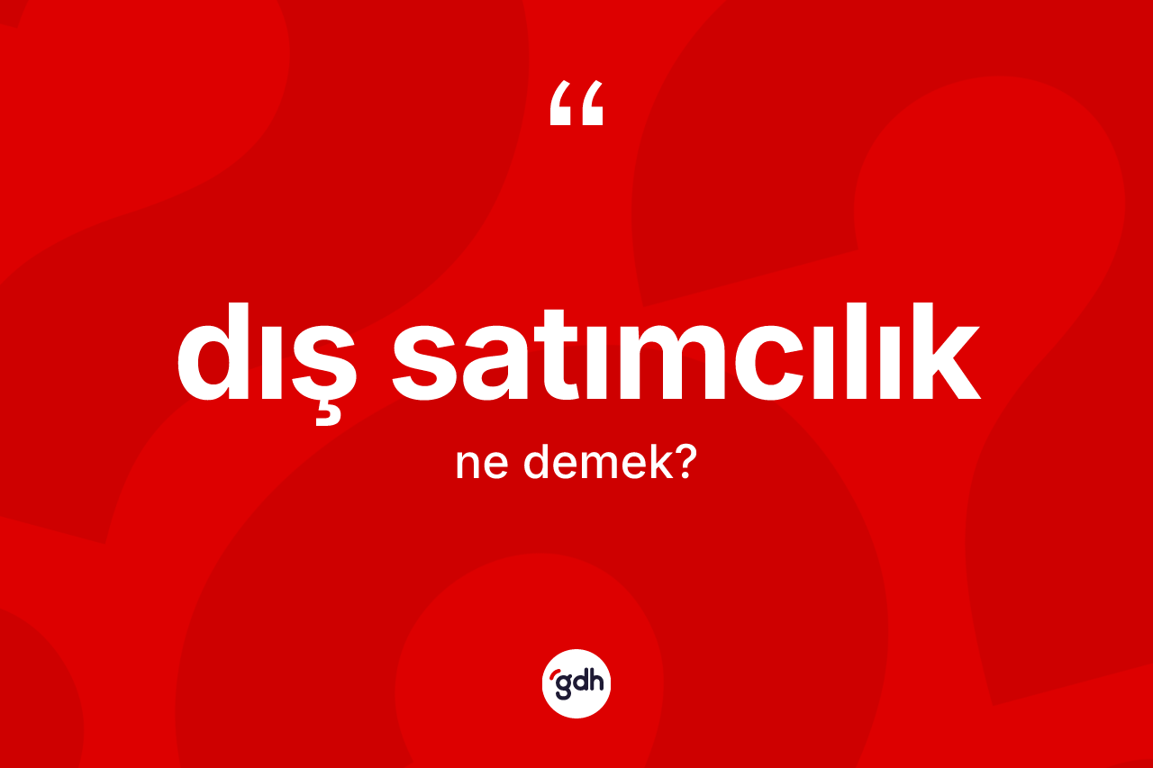 Dış satımcılık ne demek? Dış satımcılığın sözlükteki anlamı nedir?