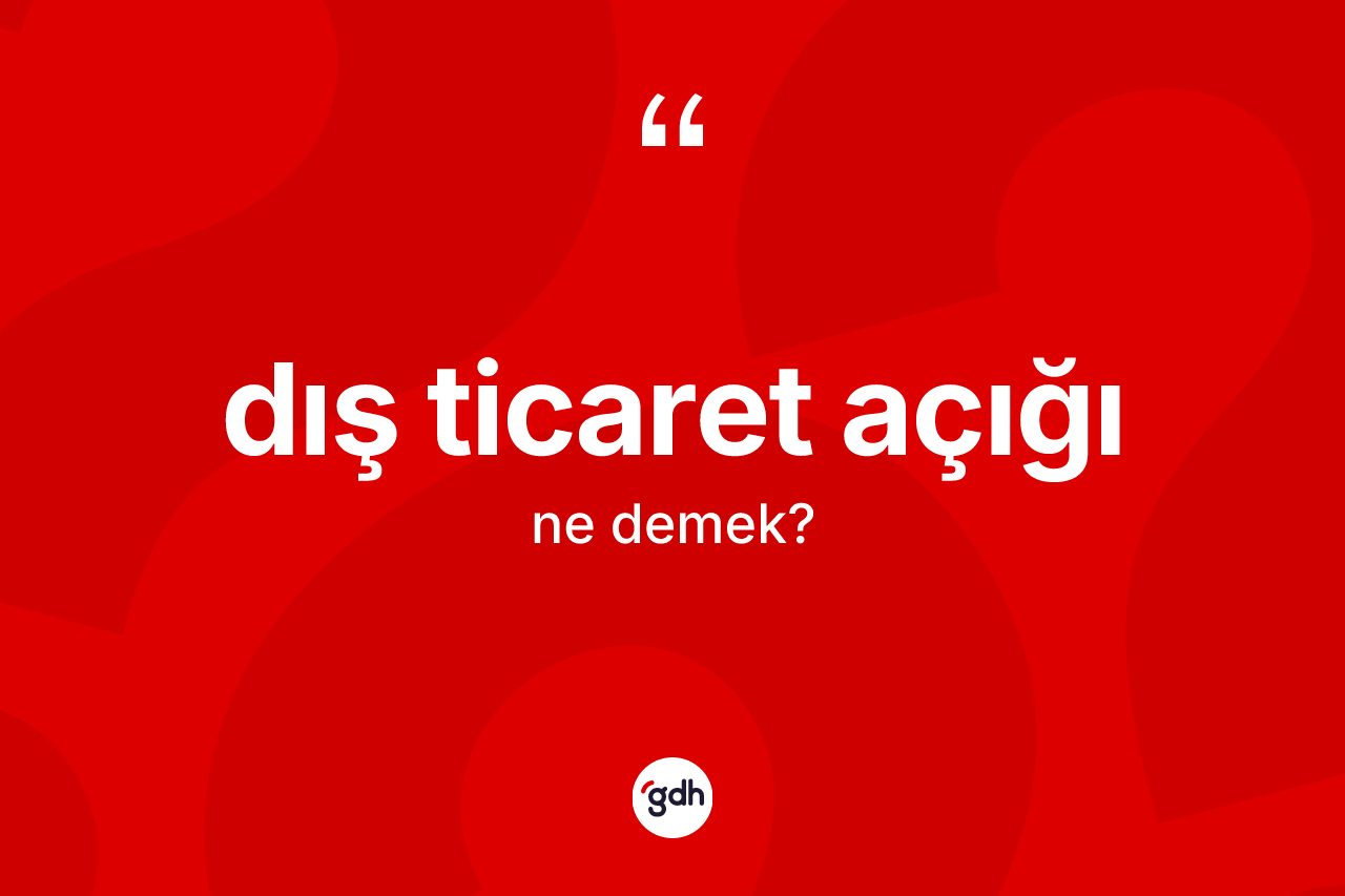 Dış ticaret açığı kelimesinin sözlükteki tanımı nedir? Dış ticaret açığının sözlükteki anlamı nedir?