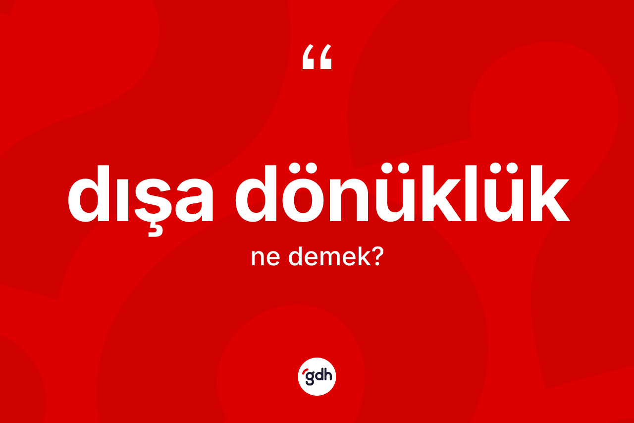 Dışa dönüklük kelimesinin tanımı nedir? Dışa dönüklük kelimesinin kaç farklı anlamı var?