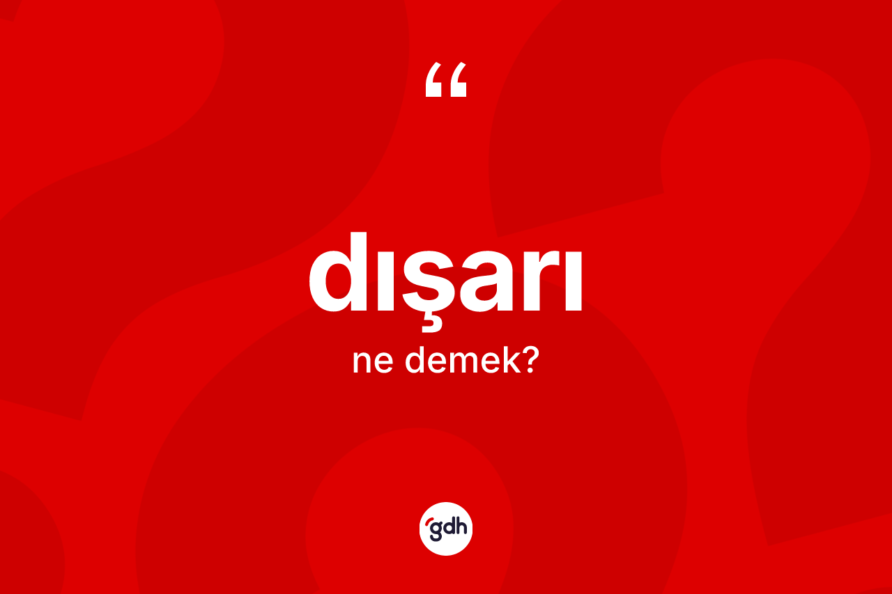 Dışarı kelimesinin anlamı nedir? Dışarı kelimesinin TDK anlamı nedir?