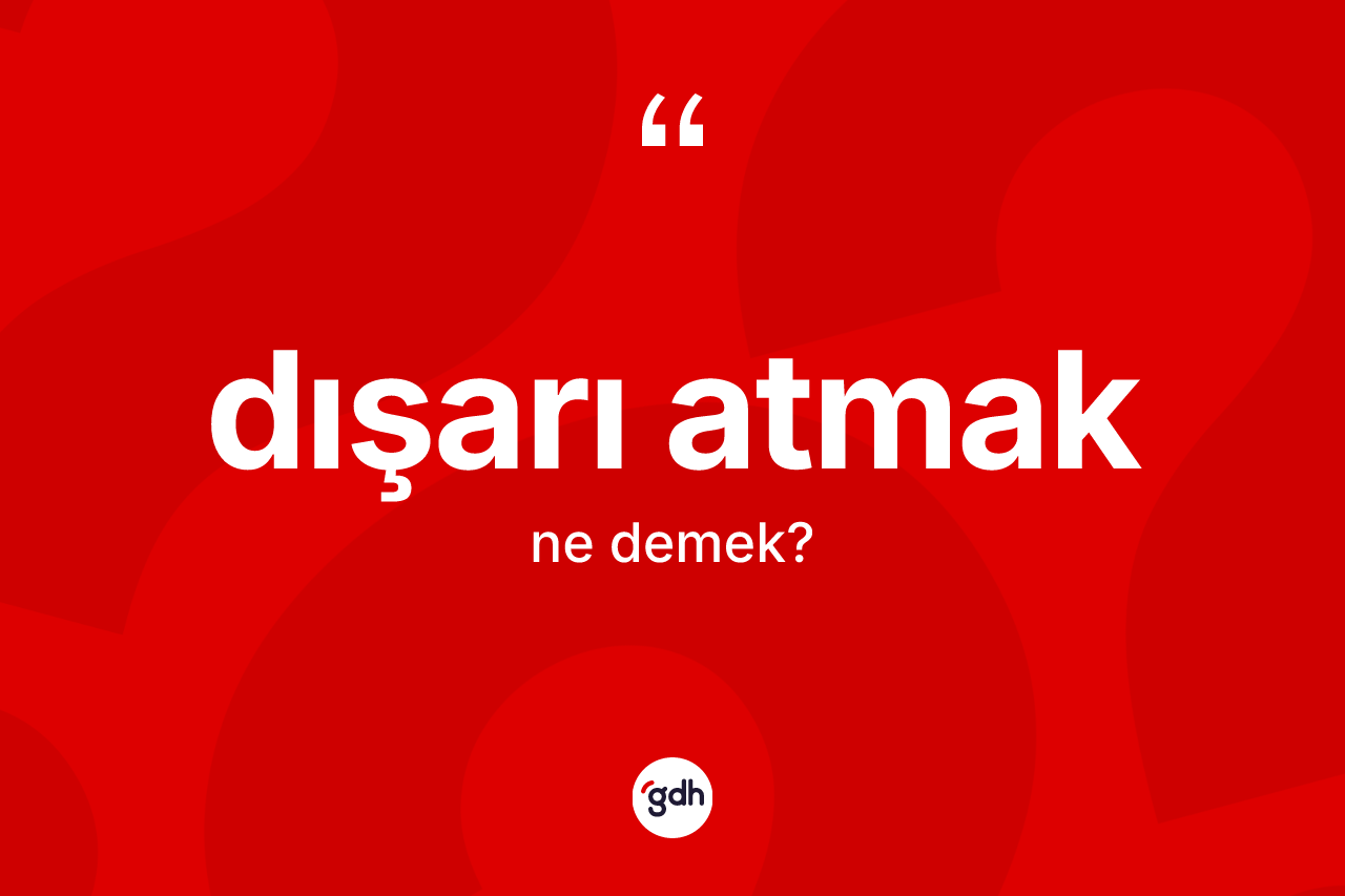Dışarı atmak ifadesinin kısaca tanımı nedir?