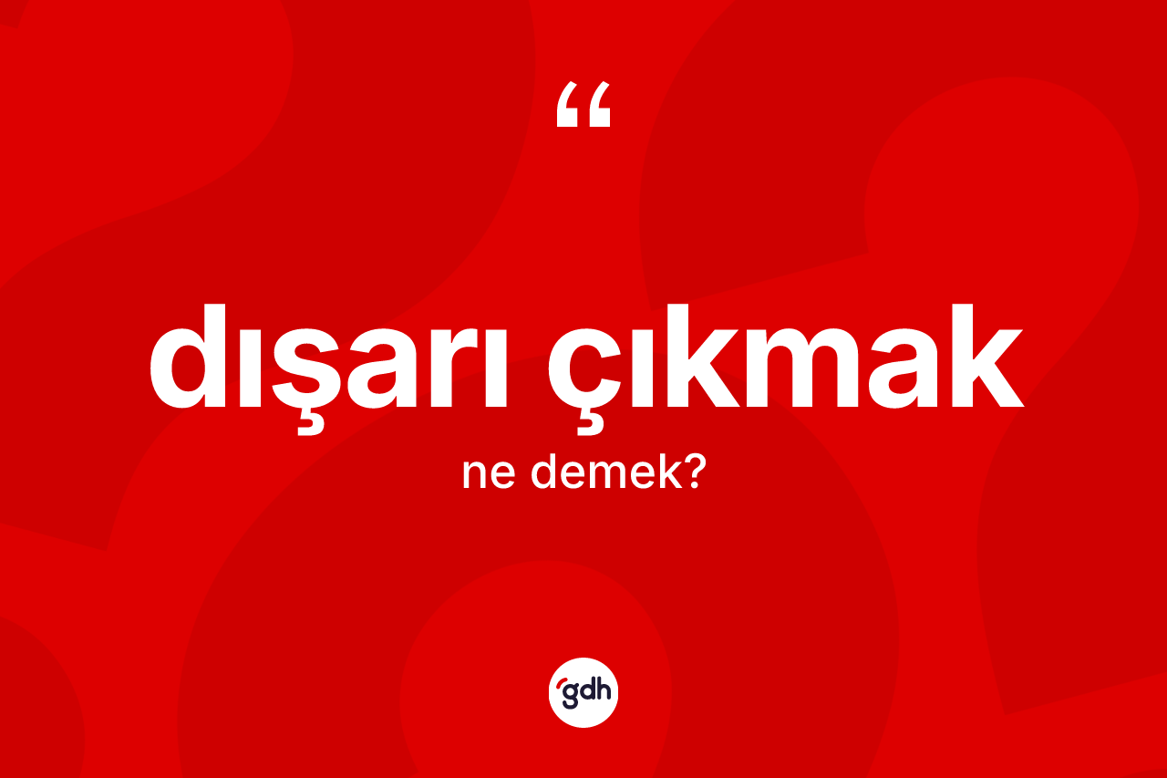 Dışarı çıkmak ifadesinin sözlükteki anlamı nedir? Dışarı çıkmak ifadesinin TDK anlamı nedir?